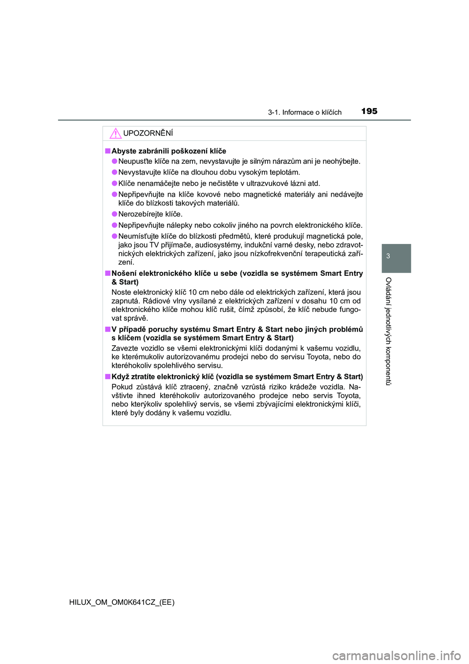 TOYOTA HILUX 2021 Návod na použití (in Czech) 1953-1. Informace o klíčích
3
Ovládání jednotlivých komponentů
HILUX_OM_OM0K641CZ_(EE)
UPOZORNĚNÍ
■Abyste zabránili poškození klíče
● Neupusťte klíče na zem, nevystavujte je sil TOYOTA HILUX 2021 Návod na použití (in Czech) 1953-1. Informace o klíčích
3
Ovládání jednotlivých komponentů
HILUX_OM_OM0K641CZ_(EE)
UPOZORNĚNÍ
■Abyste zabránili poškození klíče
● Neupusťte klíče na zem, nevystavujte je sil