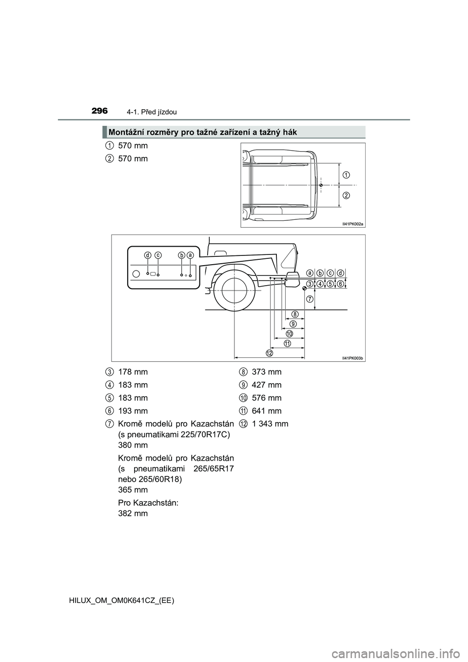 TOYOTA HILUX 2021 Návod na použití (in Czech) 2964-1. Před jízdou
HILUX_OM_OM0K641CZ_(EE)
570 mm
570 mm
Montážní rozměry pro taž né zařízení a tažný hák
1
2
178 mm
183 mm
183 mm
193 mm
Kromě modelů pro Kazachstán
(s pneumat TOYOTA HILUX 2021 Návod na použití (in Czech) 2964-1. Před jízdou
HILUX_OM_OM0K641CZ_(EE)
570 mm
570 mm
Montážní rozměry pro taž né zařízení a tažný hák
1
2
178 mm
183 mm
183 mm
193 mm
Kromě modelů pro Kazachstán
(s pneumat