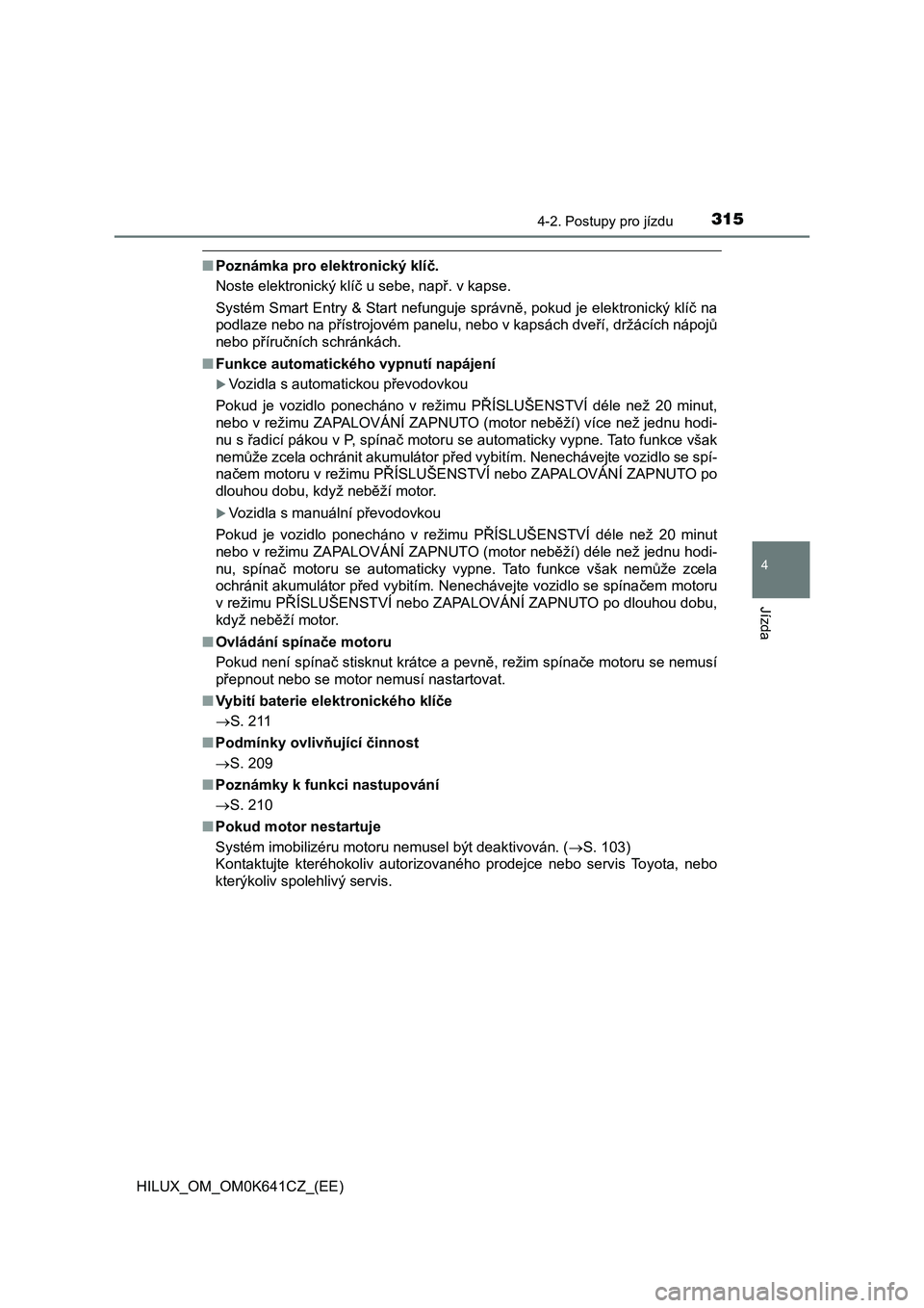 TOYOTA HILUX 2021 Návod na použití (in Czech) 3154-2. Postupy pro jízdu
4
Jízda
HILUX_OM_OM0K641CZ_(EE)
■Poznámka pro elektronický klíč.
Noste elektronický klíč u sebe, např. v kapse.
Systém Smart Entry & Start nefunguje správně, TOYOTA HILUX 2021 Návod na použití (in Czech) 3154-2. Postupy pro jízdu
4
Jízda
HILUX_OM_OM0K641CZ_(EE)
■Poznámka pro elektronický klíč.
Noste elektronický klíč u sebe, např. v kapse.
Systém Smart Entry & Start nefunguje správně,