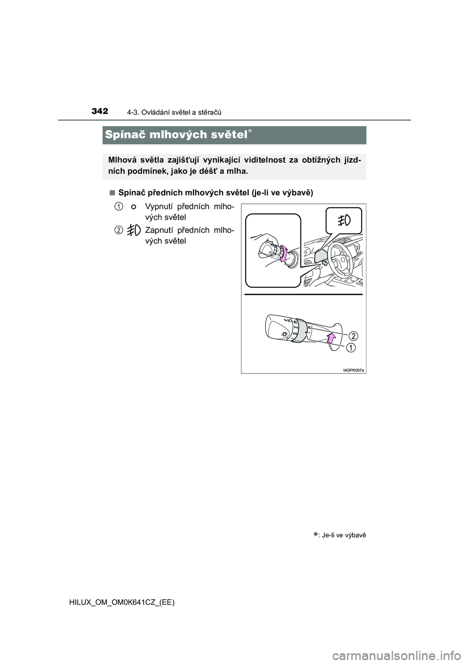 TOYOTA HILUX 2021 Návod na použití (in Czech) 3424-3. Ovládání světel a stěračů
HILUX_OM_OM0K641CZ_(EE)
Spínač mlhových světel
■Spínač předních mlhových světel (je-li ve výbavě)
Vypnutí předních mlho-
vých světel TOYOTA HILUX 2021 Návod na použití (in Czech) 3424-3. Ovládání světel a stěračů
HILUX_OM_OM0K641CZ_(EE)
Spínač mlhových světel
■Spínač předních mlhových světel (je-li ve výbavě)
Vypnutí předních mlho-
vých světel