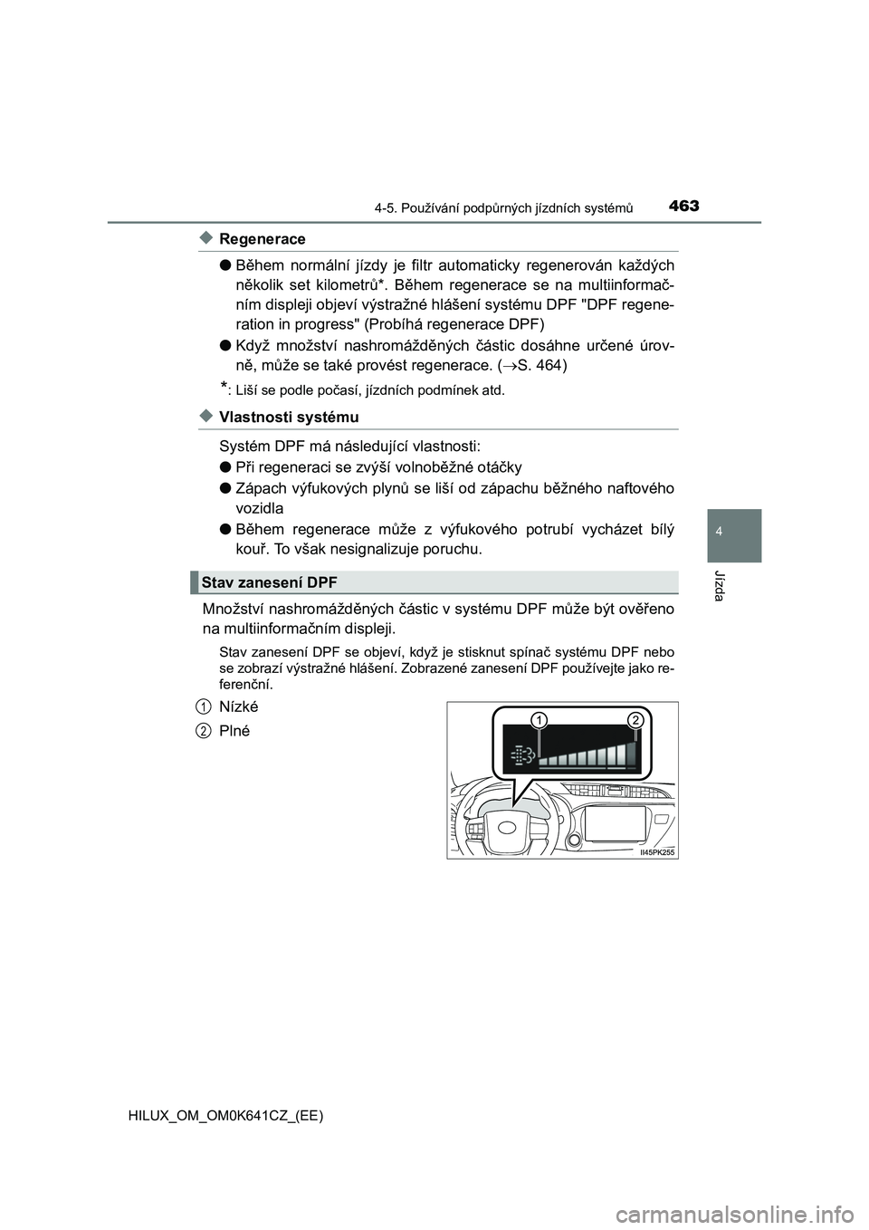 TOYOTA HILUX 2021  Návod na použití (in Czech) 4634-5. Používání podpůrných jízdních systémů
4
Jízda
HILUX_OM_OM0K641CZ_(EE)
◆Regenerace 
● Během  normální  jízdy  je  filtr automaticky  regenerován  každých 
několik  set  k