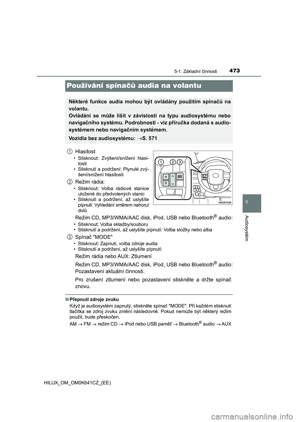 TOYOTA HILUX 2021  Návod na použití (in Czech) 473
5
5-1. Základní činnosti
Audiosystém
HILUX_OM_OM0K641CZ_(EE)
Používání spínačů audia na volantu
Hlasitost
• Stisknout:  Zvýšení/snížení  hlasi- 
tosti
• Stisknutí a podržen�