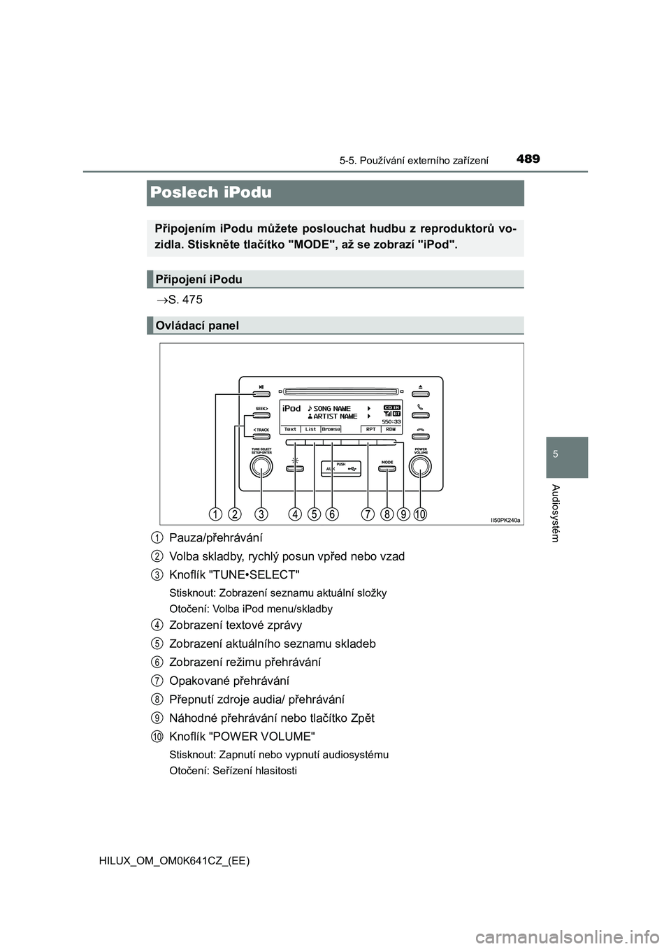 TOYOTA HILUX 2021 Návod na použití (in Czech) 489
5
5-5. Používání externího zařízení
Audiosystém
HILUX_OM_OM0K641CZ_(EE)
Poslech iPodu
S. 475
Pauza/přehrávání
Volba skladby, rychlý posun vpřed nebo vzad
Knoflík "TUNE TOYOTA HILUX 2021 Návod na použití (in Czech) 489
5
5-5. Používání externího zařízení
Audiosystém
HILUX_OM_OM0K641CZ_(EE)
Poslech iPodu
S. 475
Pauza/přehrávání
Volba skladby, rychlý posun vpřed nebo vzad
Knoflík "TUNE