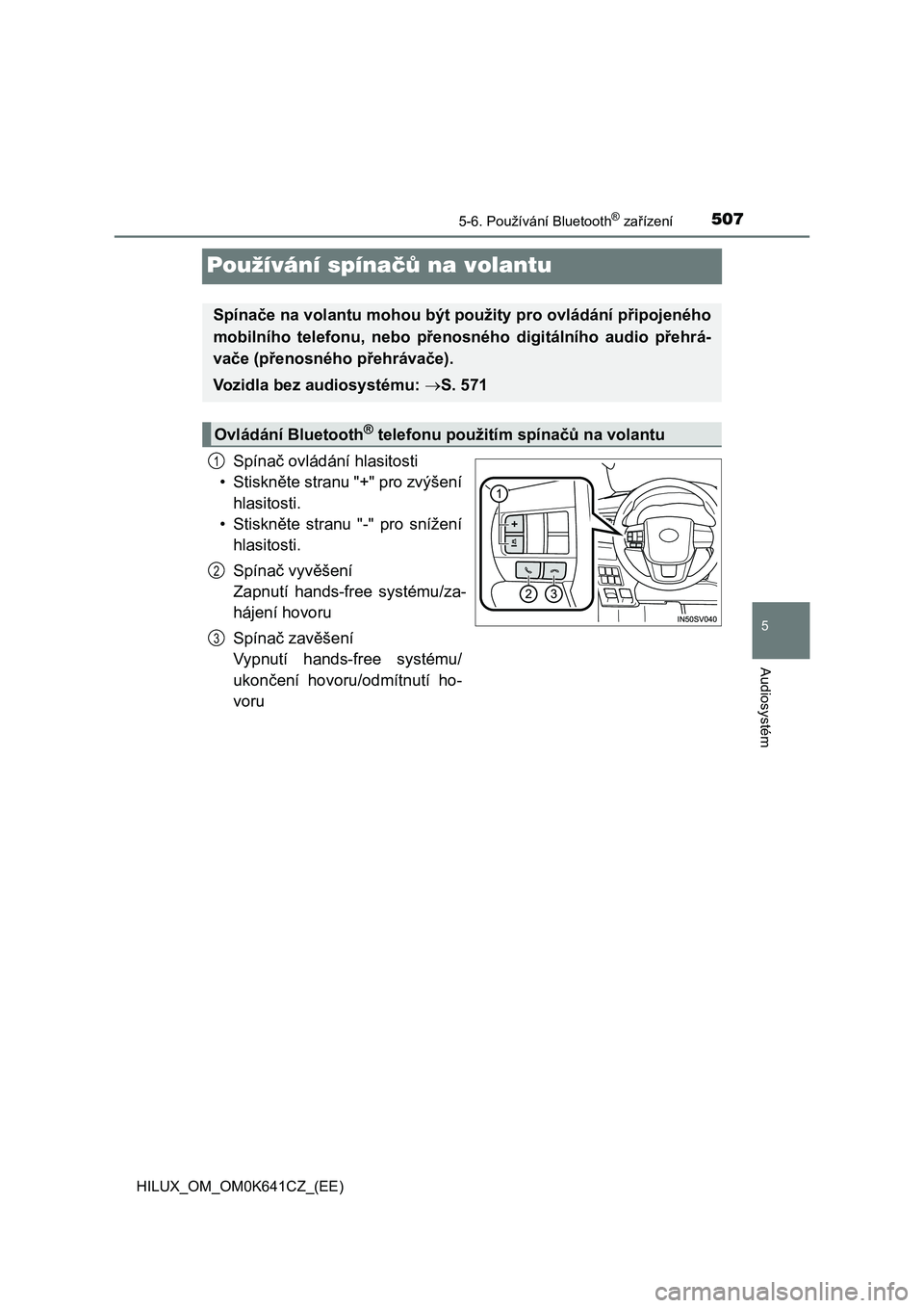 TOYOTA HILUX 2021  Návod na použití (in Czech) 507
5
5-6. Používání Bluetooth® zařízení
Audiosystém
HILUX_OM_OM0K641CZ_(EE)
Používání spínačů na volantu
Spínač ovládání hlasitosti 
• Stiskněte stranu "+" pro zvýše