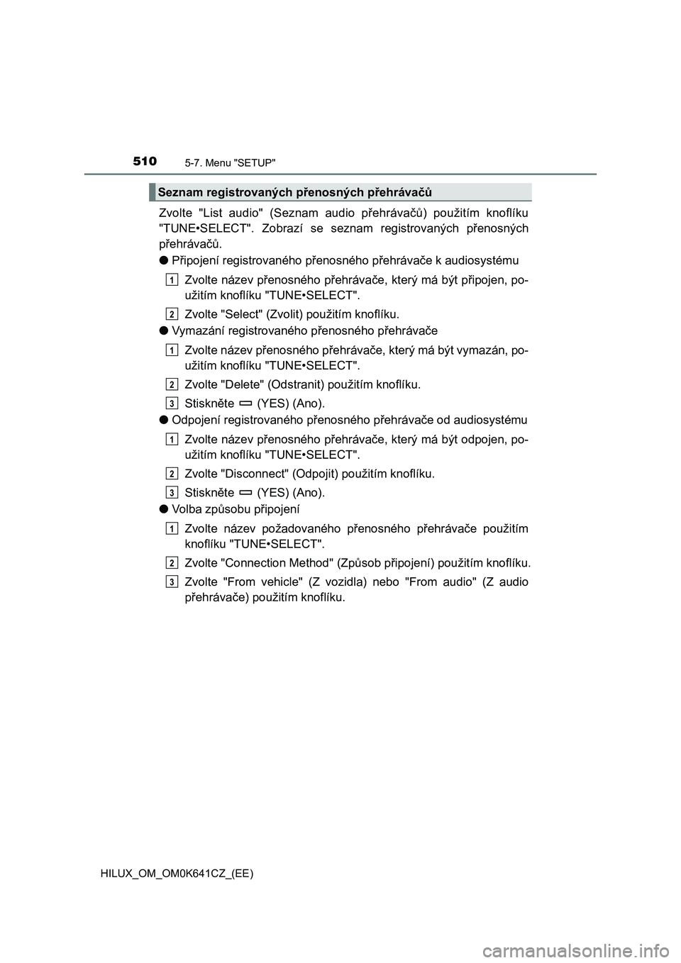 TOYOTA HILUX 2021 Návod na použití (in Czech) 5105-7. Menu "SETUP"
HILUX_OM_OM0K641CZ_(EE)
Zvolte "List audio" (Seznam audio přehrávačů) použitím knoflíku
"TUNE•SELECT". Zobrazí se seznam registrovan TOYOTA HILUX 2021 Návod na použití (in Czech) 5105-7. Menu "SETUP"
HILUX_OM_OM0K641CZ_(EE)
Zvolte "List audio" (Seznam audio přehrávačů) použitím knoflíku
"TUNE•SELECT". Zobrazí se seznam registrovan