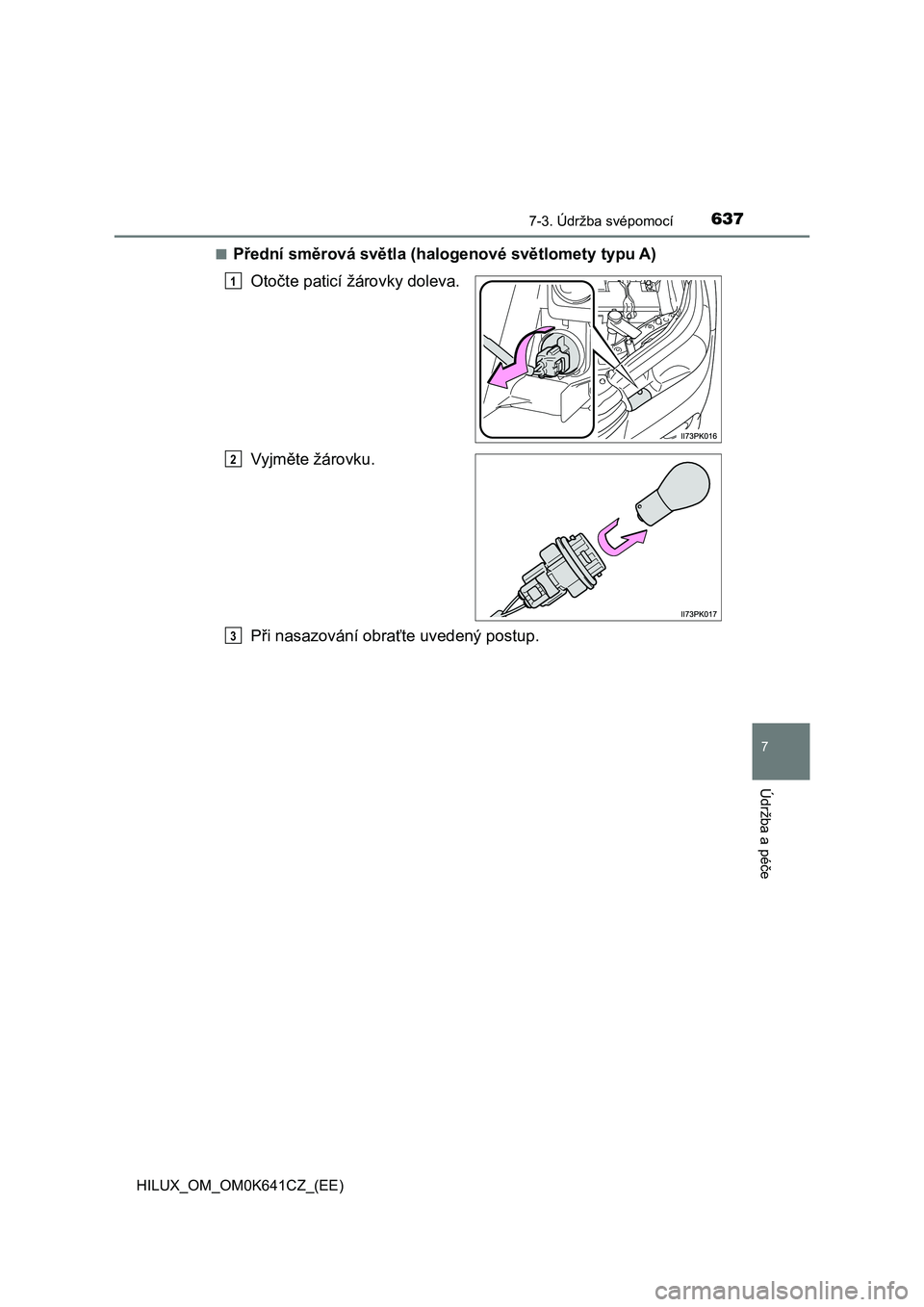 TOYOTA HILUX 2021  Návod na použití (in Czech) 6377-3. Údržba svépomocí
HILUX_OM_OM0K641CZ_(EE)
7
Údržba a péče
■Přední směrová světla (halogenové světlomety typu A) 
Otočte paticí  žárovky doleva. 
Vyjměte žárovku. 
Při n