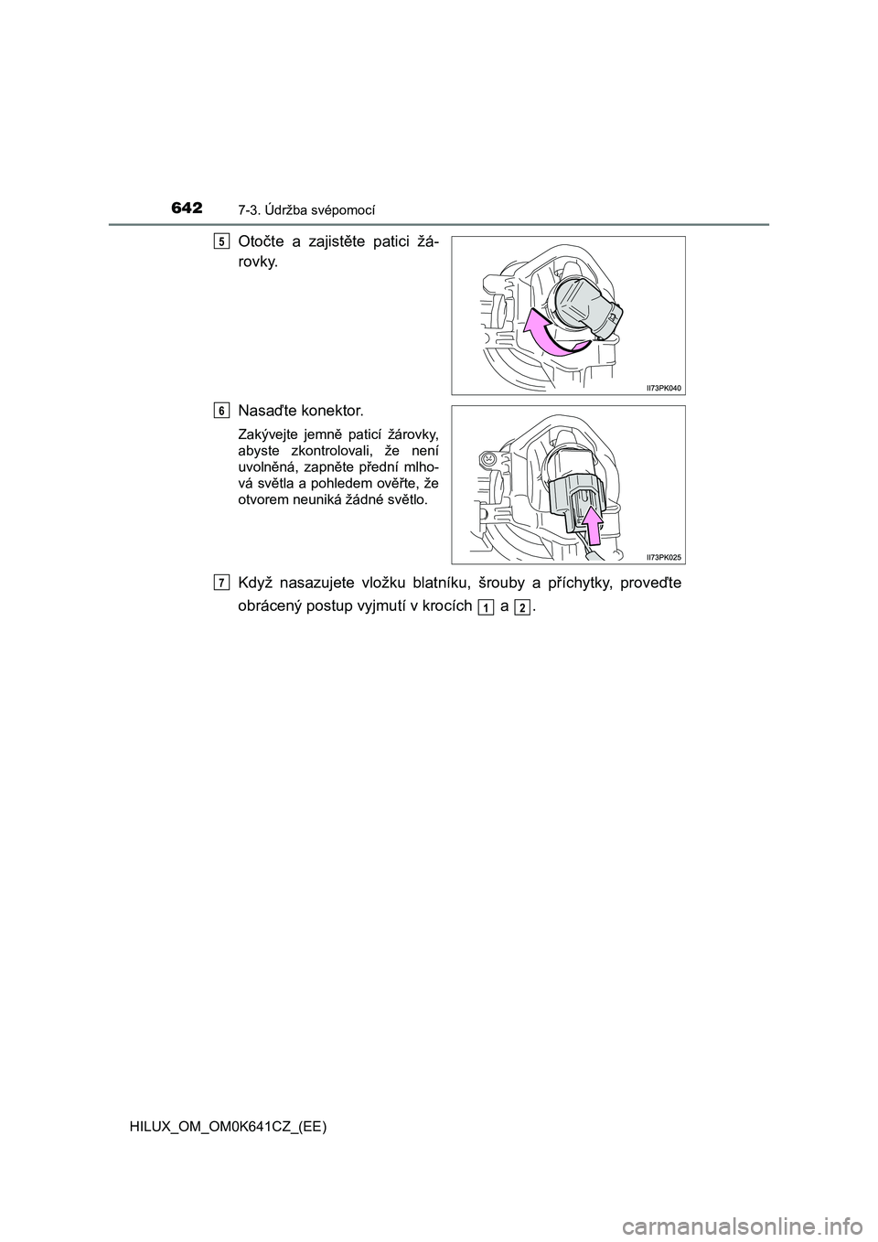 TOYOTA HILUX 2021  Návod na použití (in Czech) 6427-3. Údržba svépomocí
HILUX_OM_OM0K641CZ_(EE)
Otočte  a  zajistěte  patici  žá- 
rovky. 
Nasaďte konektor.
Zakývejte  jemně  paticí  žárovky, 
abyste  zkontrolovali,  že  není 
uvol