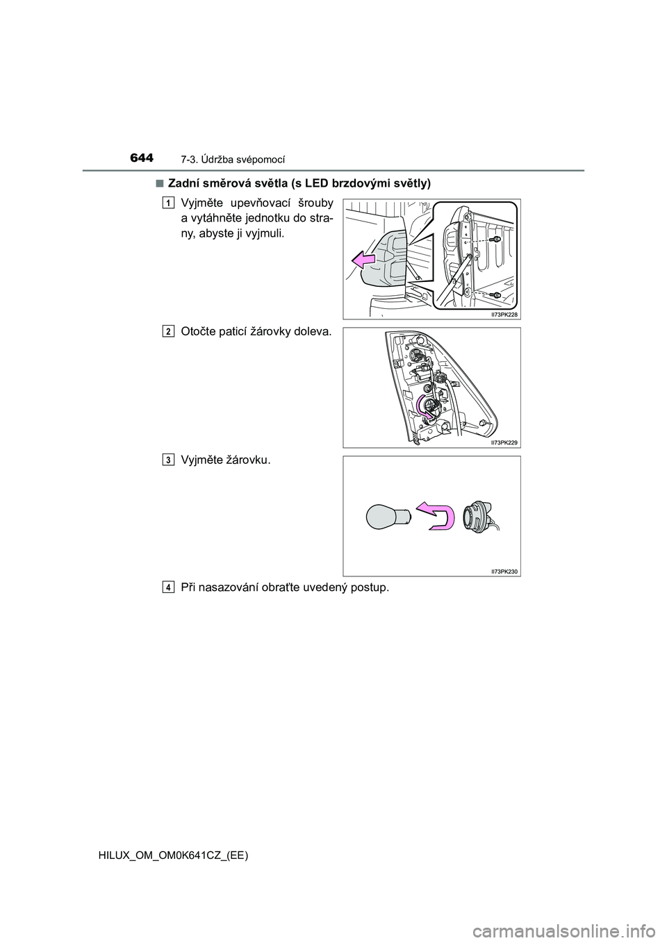 TOYOTA HILUX 2021  Návod na použití (in Czech) 6447-3. Údržba svépomocí
HILUX_OM_OM0K641CZ_(EE) 
■Zadní směrová světla (s L ED brzdovými světly) 
Vyjměte  upevňovací  šrouby 
a vytáhněte jednotku do stra-
ny, abyste ji vyjmuli. 
