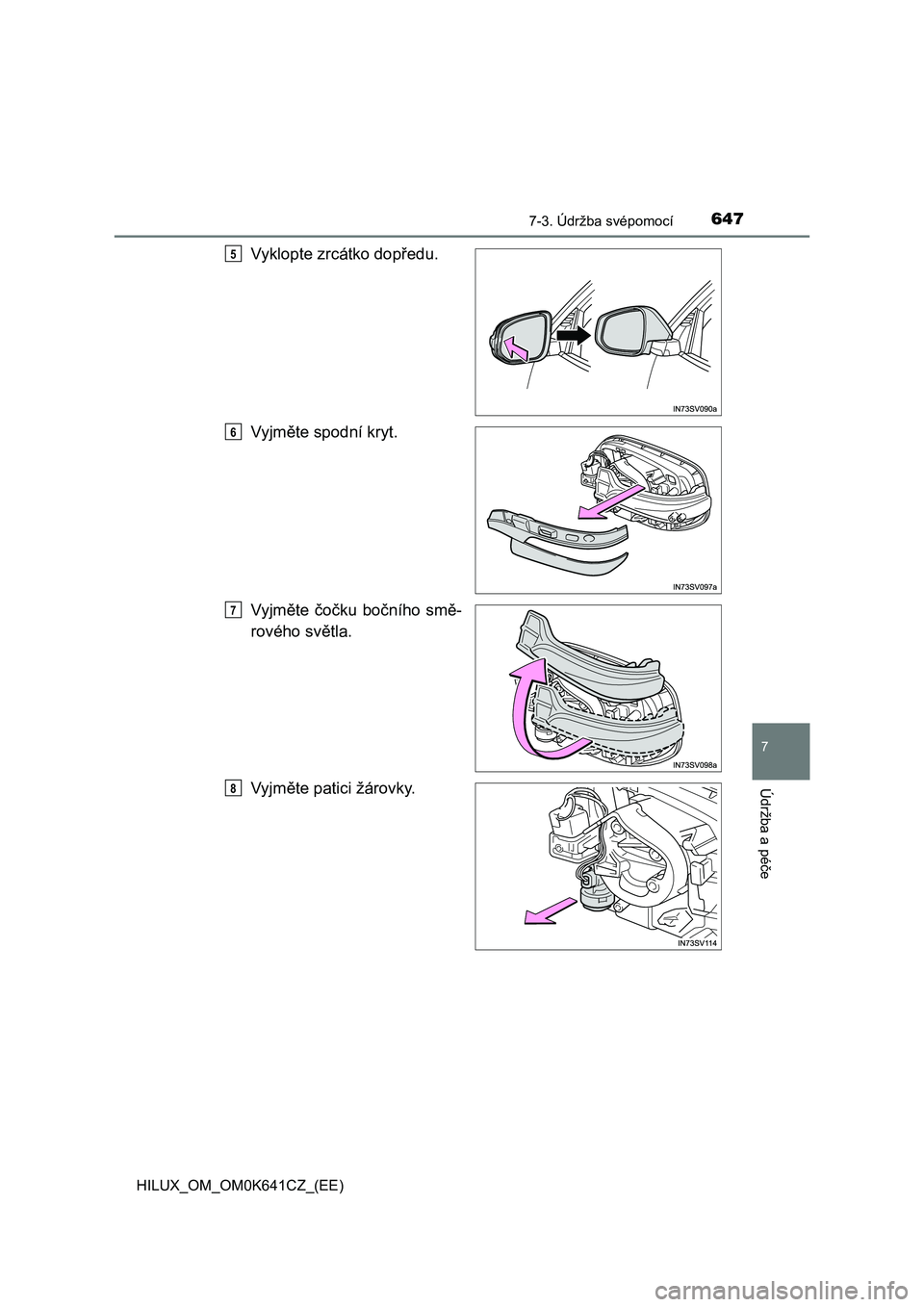 TOYOTA HILUX 2021  Návod na použití (in Czech) 6477-3. Údržba svépomocí
HILUX_OM_OM0K641CZ_(EE)
7
Údržba a péče
Vyklopte zrcátko dopředu. 
Vyjměte spodní kryt.
Vyjměte  čočku  bočního  smě- 
rového světla. 
Vyjměte patici žá
