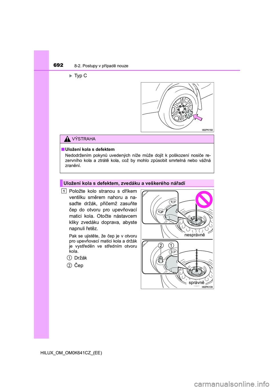 TOYOTA HILUX 2021 Návod na použití (in Czech) 6928-2. Postupy v případě nouze
HILUX_OM_OM0K641CZ_(EE)
Ty p C
Položte kolo stranou s dříkem
ventilku směrem nahoru a na-
saďte držák, přičemž zasuňte
čep do otvoru TOYOTA HILUX 2021 Návod na použití (in Czech) 6928-2. Postupy v případě nouze
HILUX_OM_OM0K641CZ_(EE)
Ty p C
Položte kolo stranou s dříkem
ventilku směrem nahoru a na-
saďte držák, přičemž zasuňte
čep do otvoru