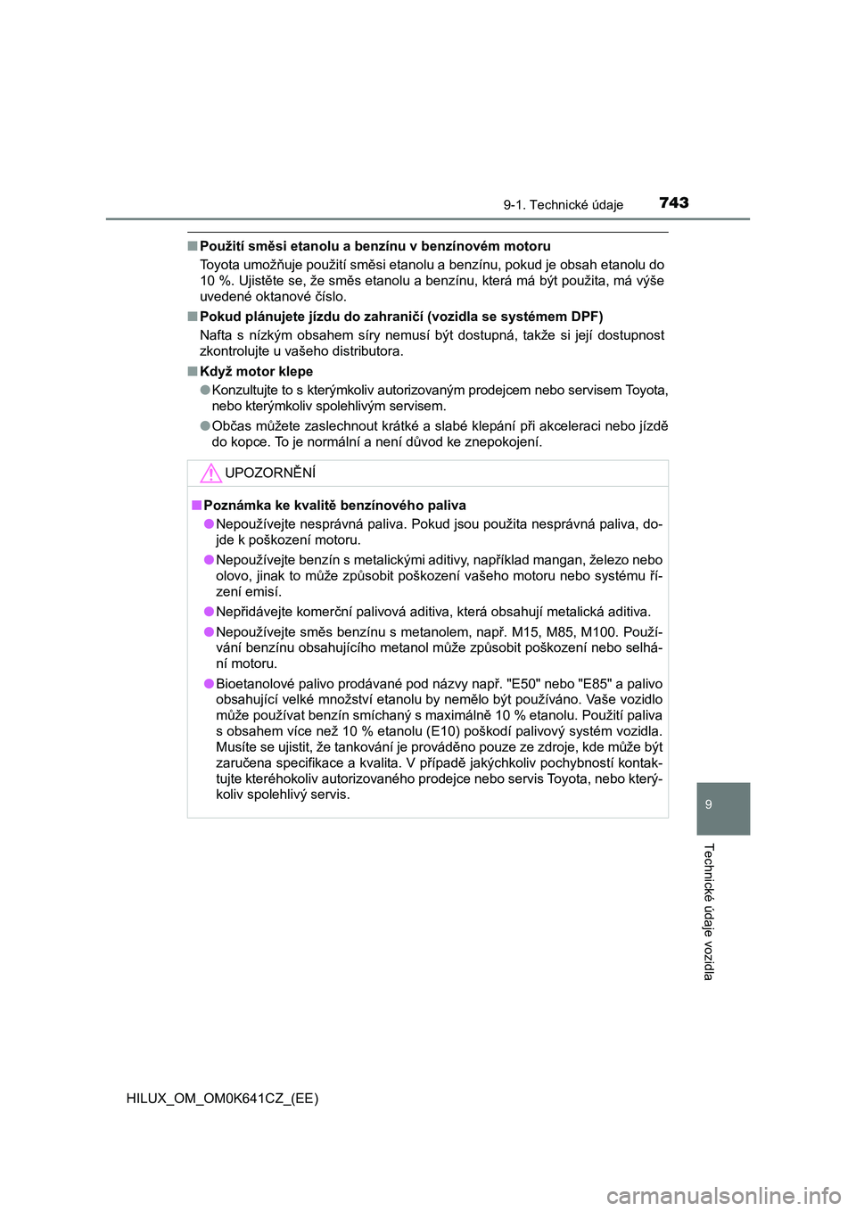 TOYOTA HILUX 2021  Návod na použití (in Czech) 743
9
9-1. Technické údaje
Technické údaje vozidla
HILUX_OM_OM0K641CZ_(EE)
■Použití směsi etanolu a benzínu v benzínovém motoru 
Toyota umožňuje použití směsi etanolu a benzínu, poku