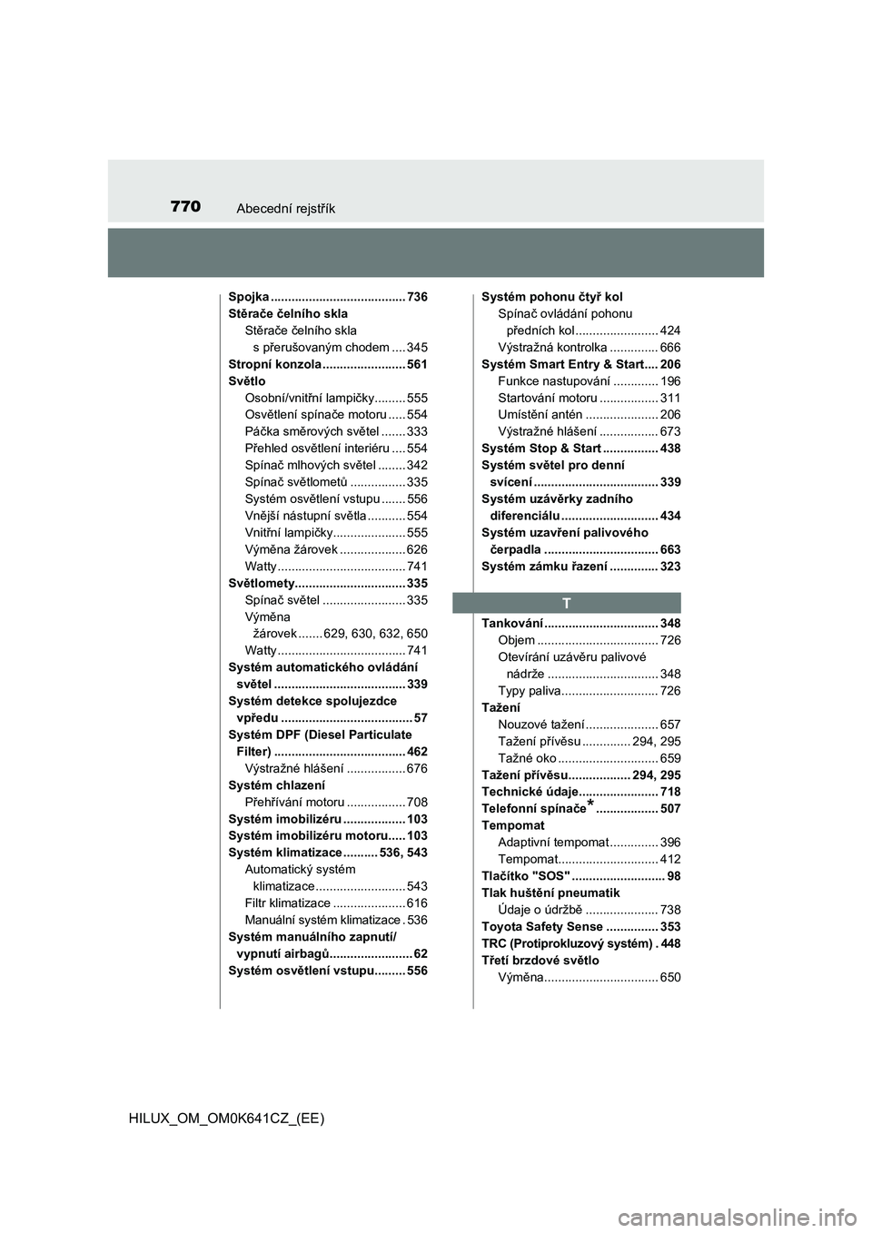 TOYOTA HILUX 2021  Návod na použití (in Czech) 770Abecední rejstřík
HILUX_OM_OM0K641CZ_(EE)
Spojka ....................................... 736 
Stěrače čelního skla 
Stěrače čelního skla 
s přerušovaným chodem .... 345 
Stropní konz