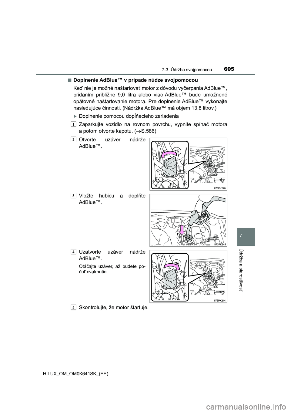 TOYOTA HILUX 2021  Návod na použitie (in Slovakian) 6057-3. Údržba svojpomocou
HILUX_OM_OM0K641SK_(EE)
7
Údržba a starostlivosť
■Doplnenie AdBlue™ v prípade núdze svojpomocou 
Keď nie je možné naštartovať motor z dôvodu vyčerpania AdB