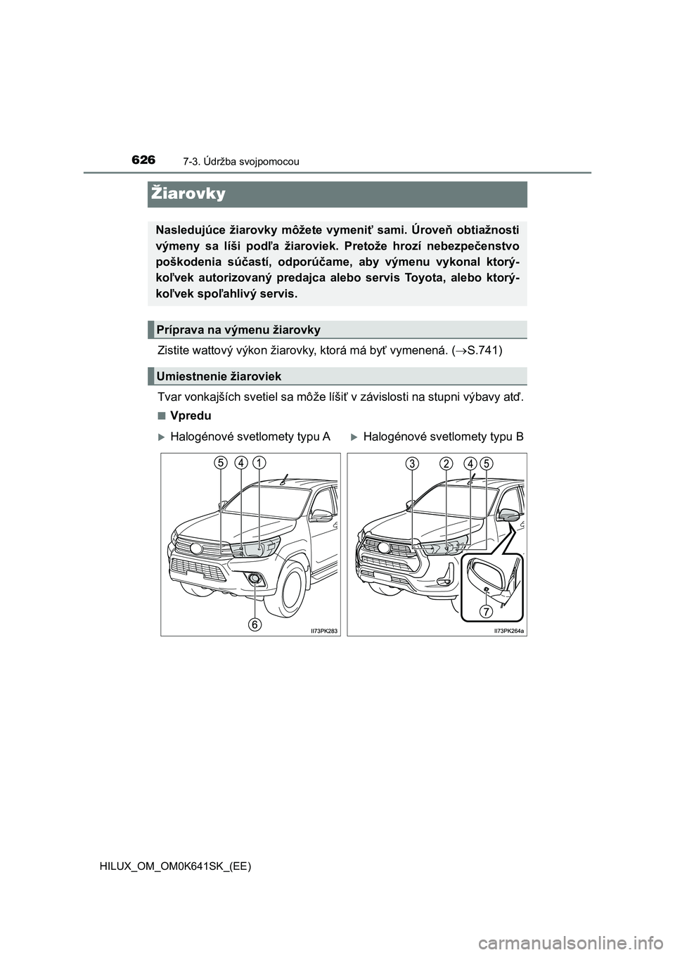 TOYOTA HILUX 2021  Návod na použitie (in Slovakian) 6267-3. Údržba svojpomocou
HILUX_OM_OM0K641SK_(EE)
Žiarovky
Zistite wattový výkon žiarovky, ktorá má byť vymenená. (S.741) 
Tvar vonkajších svetiel sa môže líšiť v závislosti na s