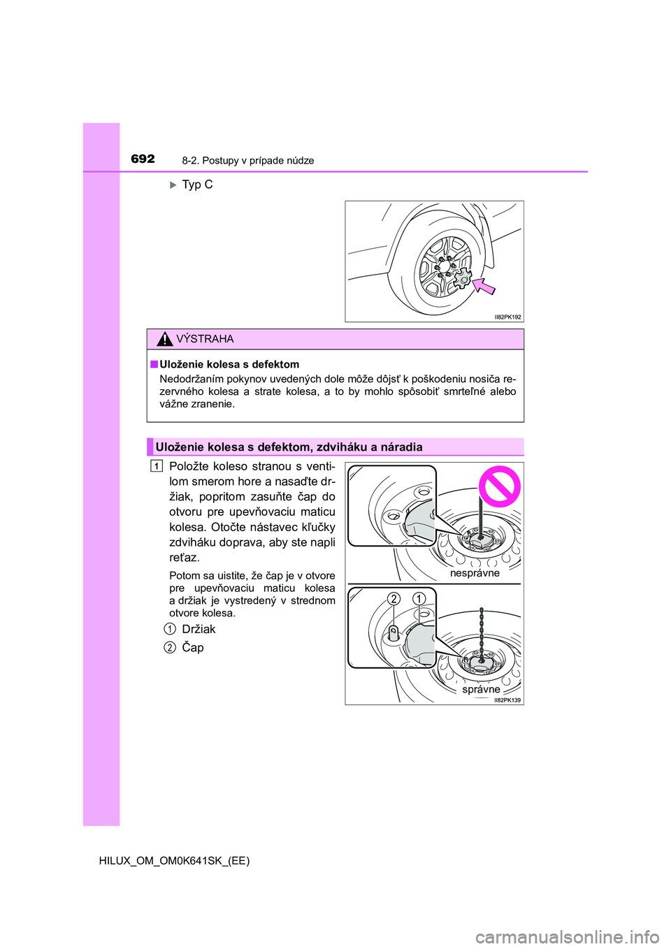 TOYOTA HILUX 2021 Návod na použitie (in Slovakian) 6928-2. Postupy v prípade núdze
HILUX_OM_OM0K641SK_(EE)
Ty p C
Položte koleso stranou s venti-
lom smerom hore a nasaďte dr-
žiak, popritom zasuňte čap do
otvoru pre upevňovac TOYOTA HILUX 2021 Návod na použitie (in Slovakian) 6928-2. Postupy v prípade núdze
HILUX_OM_OM0K641SK_(EE)
Ty p C
Položte koleso stranou s venti-
lom smerom hore a nasaďte dr-
žiak, popritom zasuňte čap do
otvoru pre upevňovac