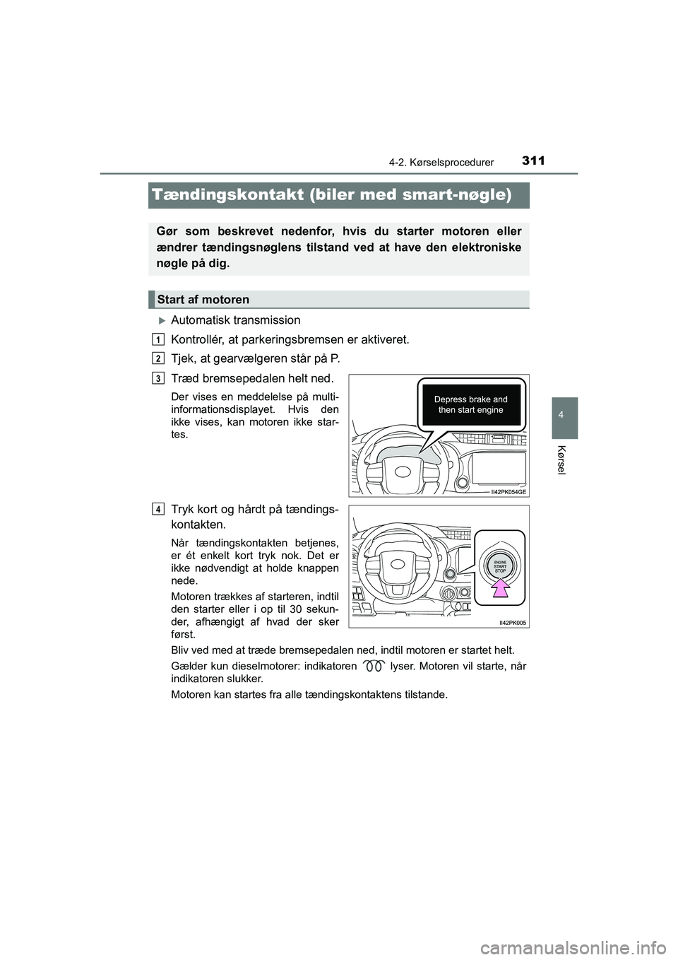 TOYOTA HILUX 2021 Brugsanvisning (in Danish) 311
4
4-2. Kørselsprocedurer
Kørsel
HILUX OM0K641DK
Tændingskontakt (biler med smart-nøgle)
Automatisk transmission
Kontrollér, at parkeringsbremsen er aktiveret.
Tjek, at gearvælgeren står TOYOTA HILUX 2021 Brugsanvisning (in Danish) 311
4
4-2. Kørselsprocedurer
Kørsel
HILUX OM0K641DK
Tændingskontakt (biler med smart-nøgle)
Automatisk transmission
Kontrollér, at parkeringsbremsen er aktiveret.
Tjek, at gearvælgeren står
