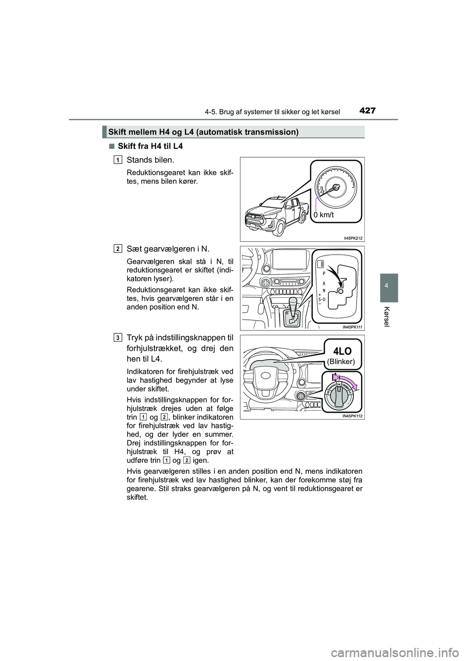 TOYOTA HILUX 2021 Brugsanvisning (in Danish) 4274-5. Brug af systemer til sikker og let kørsel
4
Kørsel
HILUX OM0K641DKn
Skift fra H4 til L4
Stands bilen.
Reduktionsgearet kan ikke skif-
tes, mens bilen kører.
Sæt gearvælgeren i N.
Gearvæl TOYOTA HILUX 2021 Brugsanvisning (in Danish) 4274-5. Brug af systemer til sikker og let kørsel
4
Kørsel
HILUX OM0K641DKn
Skift fra H4 til L4
Stands bilen.
Reduktionsgearet kan ikke skif-
tes, mens bilen kører.
Sæt gearvælgeren i N.
Gearvæl