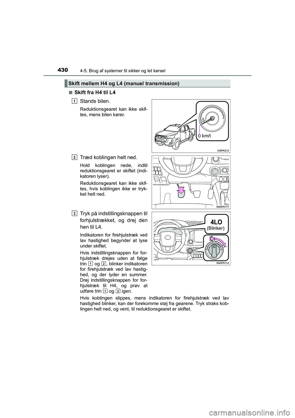 TOYOTA HILUX 2021 Brugsanvisning (in Danish) 4304-5. Brug af systemer til sikker og let kørsel
HILUX OM0K641DKn
Skift fra H4 til L4
Stands bilen.
Reduktionsgearet kan ikke skif-
tes, mens bilen kører.
Træd koblingen helt ned.
Hold koblingen n TOYOTA HILUX 2021 Brugsanvisning (in Danish) 4304-5. Brug af systemer til sikker og let kørsel
HILUX OM0K641DKn
Skift fra H4 til L4
Stands bilen.
Reduktionsgearet kan ikke skif-
tes, mens bilen kører.
Træd koblingen helt ned.
Hold koblingen n