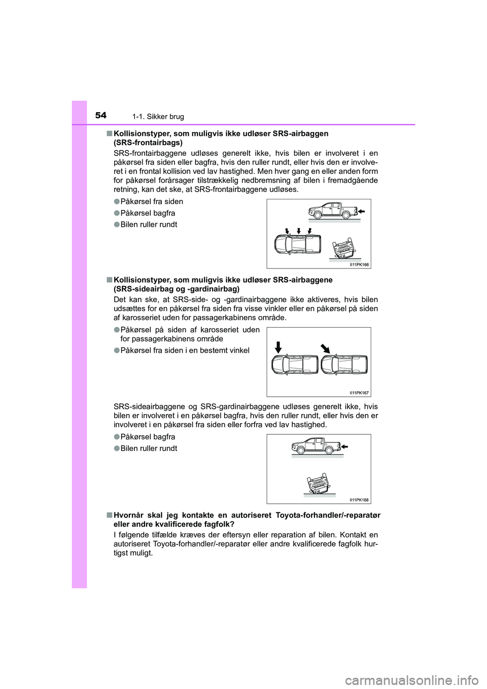 TOYOTA HILUX 2021 Brugsanvisning (in Danish) 541-1. Sikker brug
HILUX OM0K641DKn
Kollisionstyper, som muligvi s ikke udløser SRS-airbaggen
(SRS-frontairbags)
SRS-frontairbaggene udløses generelt ikke, hvis bilen er involveret i en
påkørsel TOYOTA HILUX 2021 Brugsanvisning (in Danish) 541-1. Sikker brug
HILUX OM0K641DKn
Kollisionstyper, som muligvi s ikke udløser SRS-airbaggen
(SRS-frontairbags)
SRS-frontairbaggene udløses generelt ikke, hvis bilen er involveret i en
påkørsel