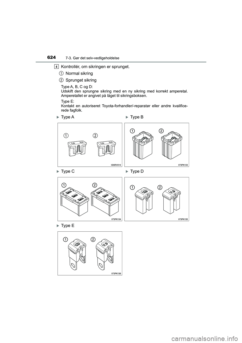 TOYOTA HILUX 2021  Brugsanvisning (in Danish) 6247-3. Gør det selv-vedligeholdelse
HILUX OM0K641DK
Kontrollér, om sikringen er sprunget.Normal sikring
Sprunget sikring
Type A, B, C og D:
Udskift den sprungne sikring med en ny sikring med korrek