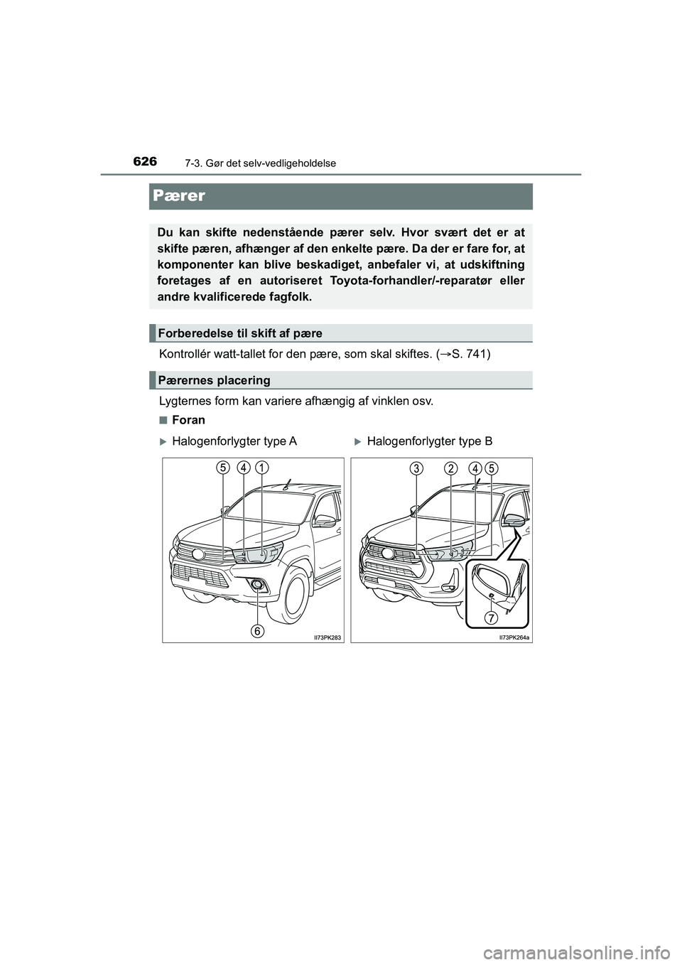 TOYOTA HILUX 2021  Brugsanvisning (in Danish) 6267-3. Gør det selv-vedligeholdelse
HILUX OM0K641DK
Pærer
Kontrollér watt-tallet for den pære, som skal skiftes. (S. 741)
Lygternes form kan variere afhængig af vinklen osv.
nForan
Du kan ski