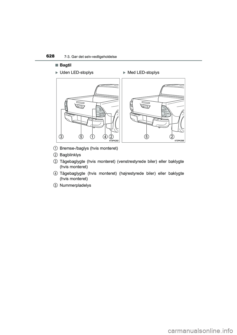 TOYOTA HILUX 2021  Brugsanvisning (in Danish) 6287-3. Gør det selv-vedligeholdelse
HILUX OM0K641DKn
Bagtil
Bremse-/baglys (hvis monteret)
Bagblinklys
Tågebaglygte (hvis monteret) (venst
restyrede biler) eller baklygte
(hvis monteret)
Tågebagly