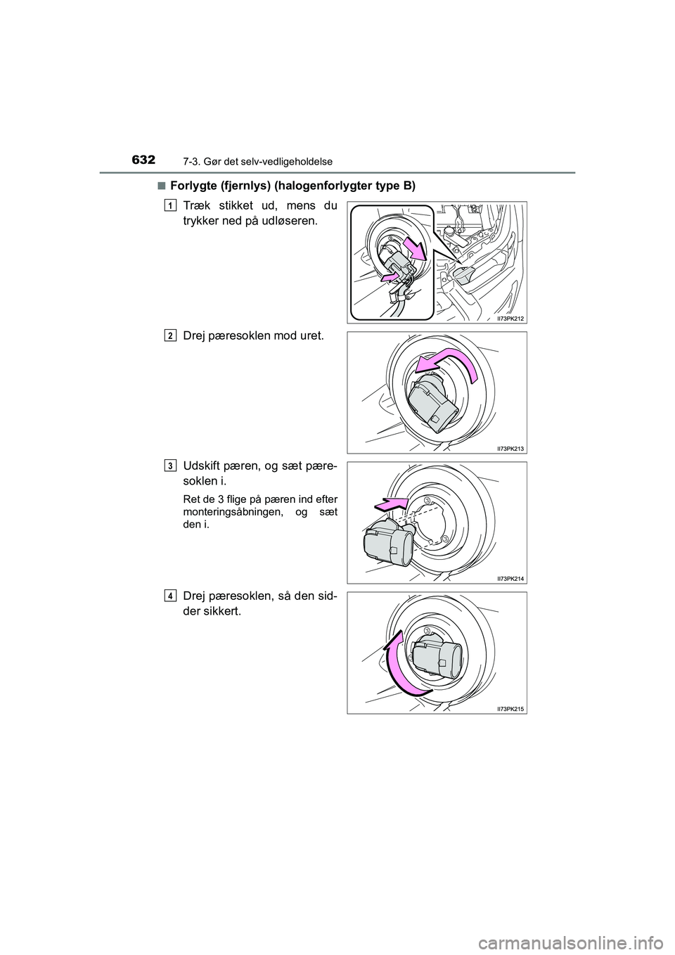 TOYOTA HILUX 2021  Brugsanvisning (in Danish) 6327-3. Gør det selv-vedligeholdelse
HILUX OM0K641DKn
Forlygte (fjernlys) (halogenforlygter type B)
Træk stikket ud, mens du
trykker ned på udløseren.
Drej pæresoklen mod uret.
Udskift pæren, og