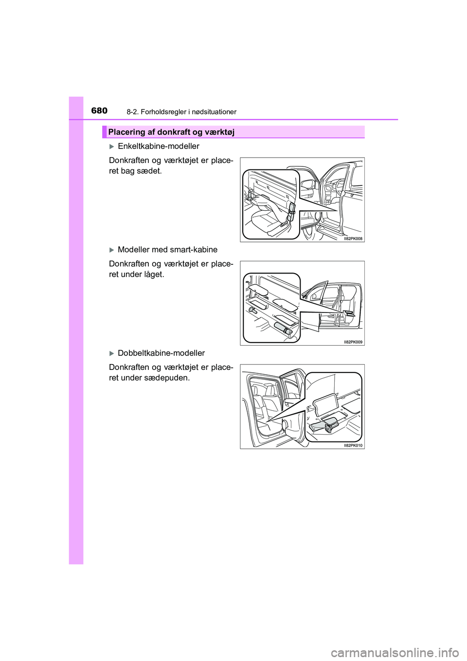 TOYOTA HILUX 2021  Brugsanvisning (in Danish) 6808-2. Forholdsregler i nødsituationer
HILUX OM0K641DK
Enkeltkabine-modeller
Donkraften og værktøjet er place-
ret bag sædet.
Modeller med smart-kabine
Donkraften og værktøjet er place-
r