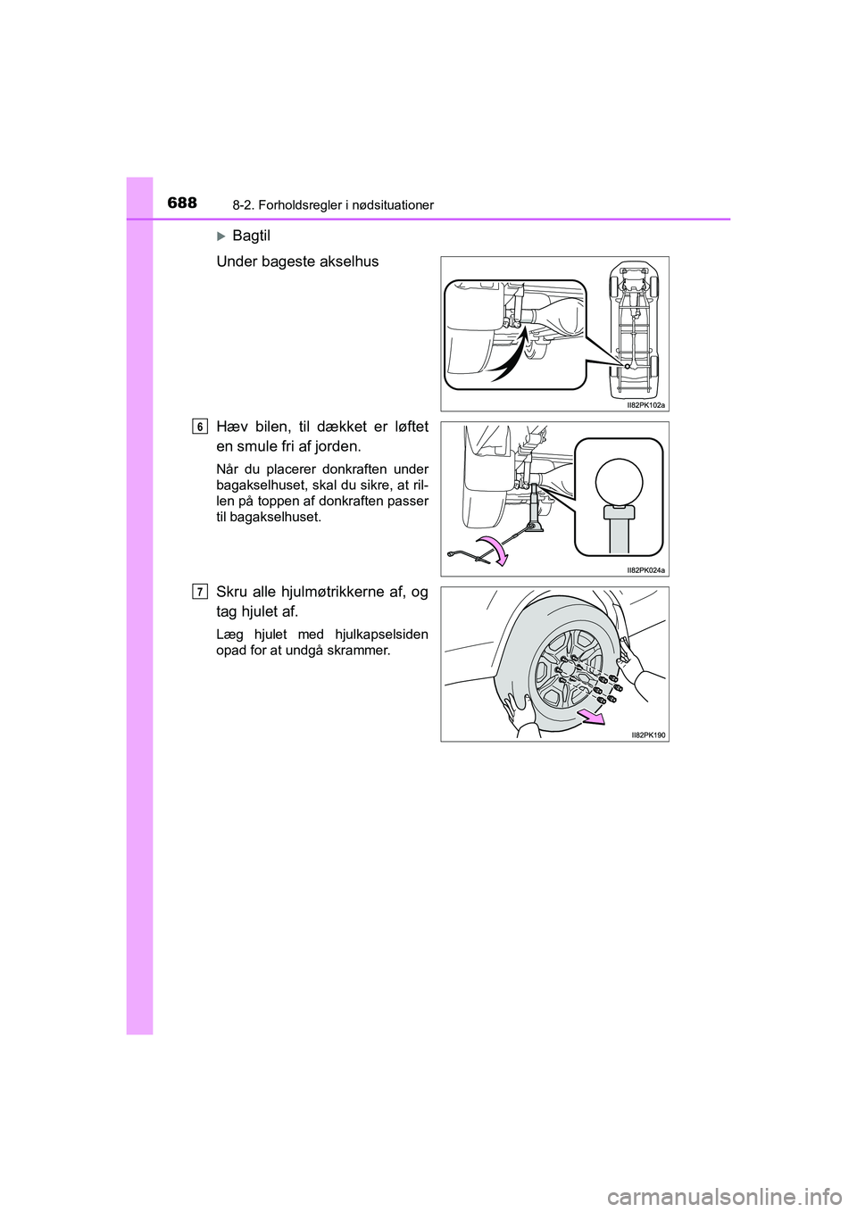 TOYOTA HILUX 2021  Brugsanvisning (in Danish) 6888-2. Forholdsregler i nødsituationer
HILUX OM0K641DK
Bagtil
Under bageste akselhus
Hæv bilen, til dækket er løftet
en smule fri af jorden.
Når du placerer donkraften under
bagakselhuset, sk