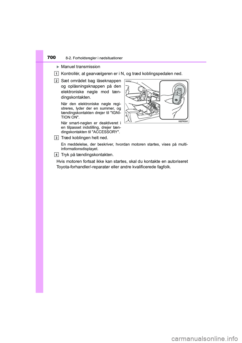 TOYOTA HILUX 2021  Brugsanvisning (in Danish) 7008-2. Forholdsregler i nødsituationer
HILUX OM0K641DK
Manuel transmission
Kontrollér, at gearvælgeren er i N, og træd koblingspedalen ned.
Sæt området bag låseknappen
og oplåsningsknappen