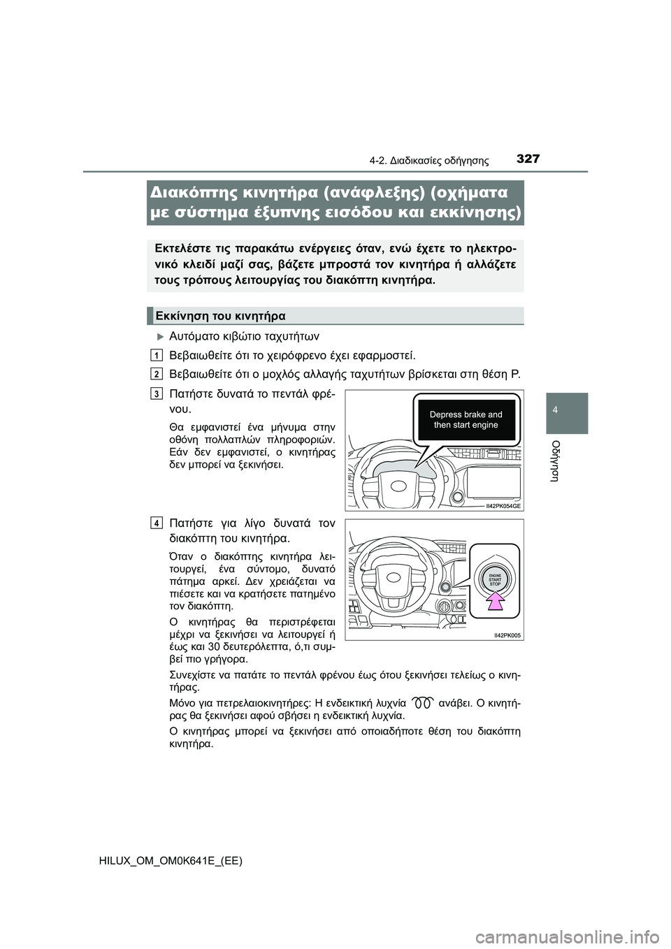 TOYOTA HILUX 2021  ΟΔΗΓΌΣ ΧΡΉΣΗΣ (in Greek) 327
4
4-2. Διαδικασίες οδήγησης
Οδήγηση
HILUX_OM_OM0K641E_(EE)
Διακόπτης κινητήρα (ανάφλεξης) (οχήματα 
με σύστημα έξυπνης ε
