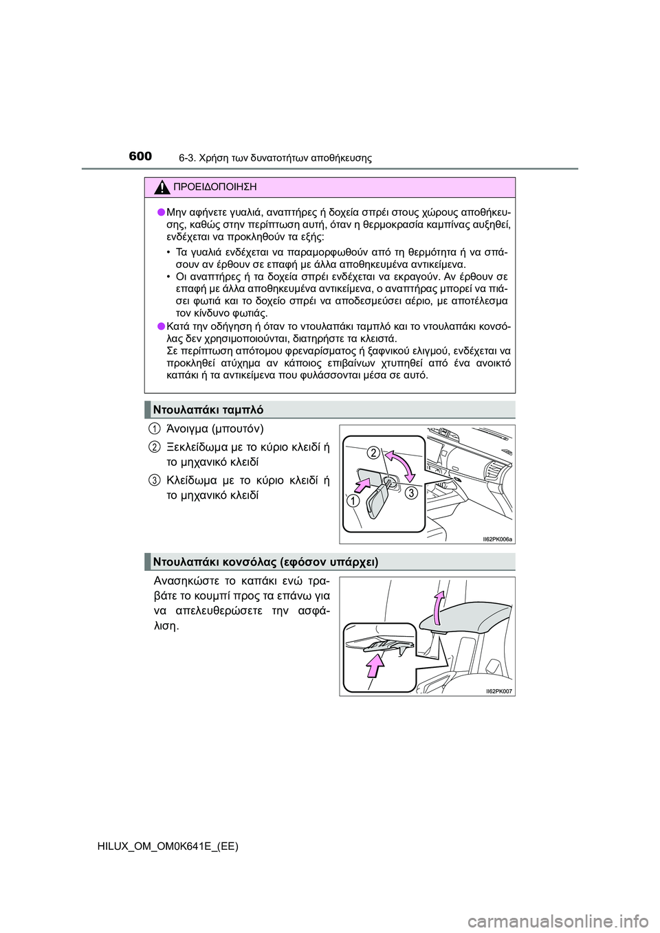 TOYOTA HILUX 2021  ΟΔΗΓΌΣ ΧΡΉΣΗΣ (in Greek) 600
HILUX_OM_OM0K641E_(EE)
6-3. Χρήση των δυνατοτήτων αποθήκευσης
Άνοιγμα (μπουτόν)
Ξεκλείδωμα με το κύριο κλειδί ή
το μηχα