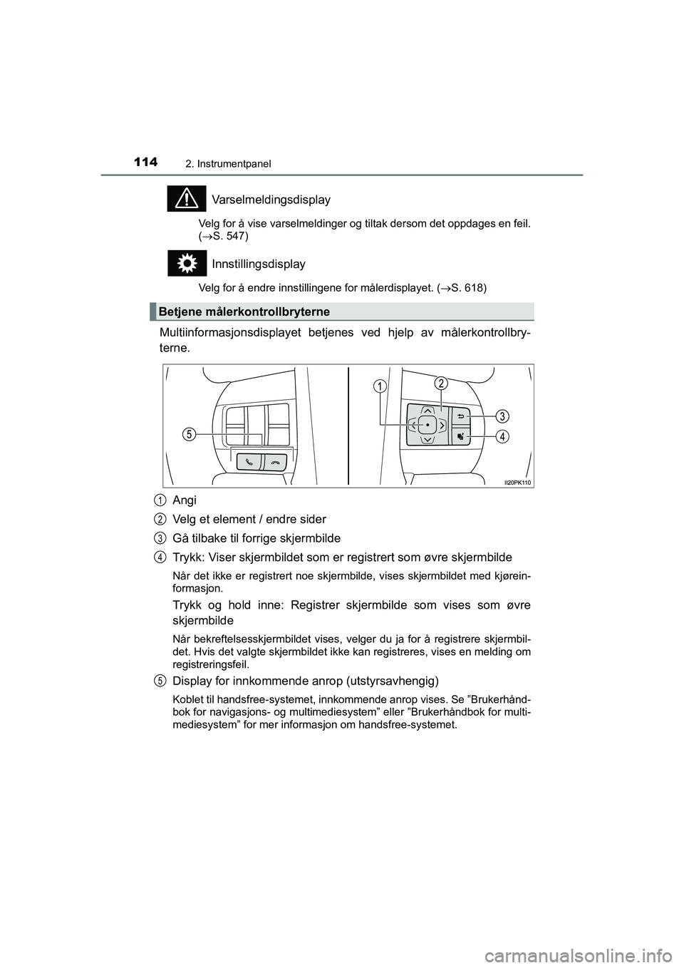 TOYOTA HILUX 2021 Instruksjoner for bruk (in Norwegian) 1142. Instrumentpanel
HILUX OM0K641NO
Varselmeldingsdisplay
Velg for å vise varselmeldinger og tiltak dersom det oppdages en feil.
(S. 547)
Innstillingsdisplay
Velg for å endre innstillingene for TOYOTA HILUX 2021 Instruksjoner for bruk (in Norwegian) 1142. Instrumentpanel
HILUX OM0K641NO
Varselmeldingsdisplay
Velg for å vise varselmeldinger og tiltak dersom det oppdages en feil.
(S. 547)
Innstillingsdisplay
Velg for å endre innstillingene for