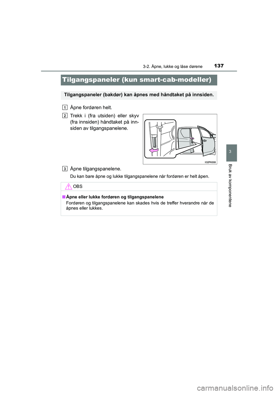 TOYOTA HILUX 2021 Instruksjoner for bruk (in Norwegian) 137
3
3-2. Åpne, lukke og låse dørene
Bruk av komponentene
HILUX OM0K641NO
Tilgangspaneler (kun smart-cab-modeller)
Åpne fordøren helt.
Trekk i (fra utsiden) eller skyv
(fra innsiden) håndtaket TOYOTA HILUX 2021 Instruksjoner for bruk (in Norwegian) 137
3
3-2. Åpne, lukke og låse dørene
Bruk av komponentene
HILUX OM0K641NO
Tilgangspaneler (kun smart-cab-modeller)
Åpne fordøren helt.
Trekk i (fra utsiden) eller skyv
(fra innsiden) håndtaket