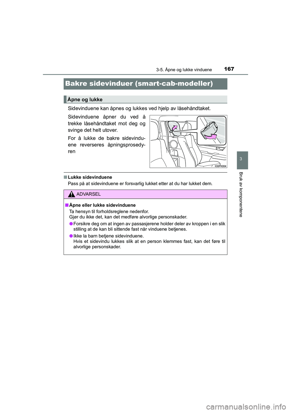 TOYOTA HILUX 2021 Instruksjoner for bruk (in Norwegian) 167
3
3-5. Åpne og lukke vinduene
Bruk av komponentene
HILUX OM0K641NO
Bakre sidevinduer (smart-cab-modeller)
Sidevinduene kan åpnes og lukkes ved hjelp av låsehåndtaket.
Sidevinduene åpner du ve TOYOTA HILUX 2021 Instruksjoner for bruk (in Norwegian) 167
3
3-5. Åpne og lukke vinduene
Bruk av komponentene
HILUX OM0K641NO
Bakre sidevinduer (smart-cab-modeller)
Sidevinduene kan åpnes og lukkes ved hjelp av låsehåndtaket.
Sidevinduene åpner du ve