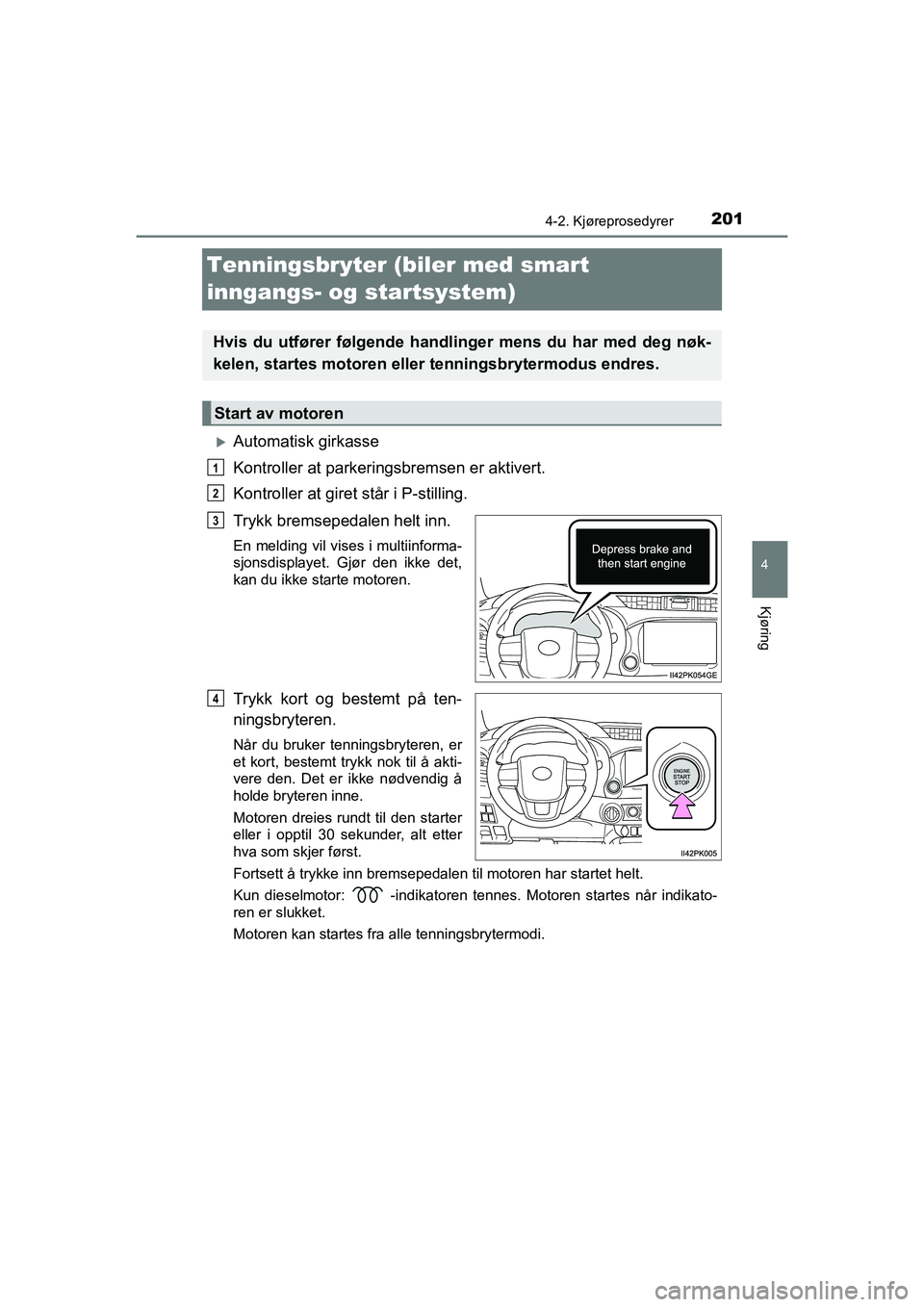 TOYOTA HILUX 2021 Instruksjoner for bruk (in Norwegian) 201
4
4-2. Kjøreprosedyrer
Kjøring
HILUX OM0K641NO
Tenningsbryter (biler med smart
inngangs- og startsystem)
Automatisk girkasse
Kontroller at parkeringsbremsen er aktivert.
Kontroller at giret TOYOTA HILUX 2021 Instruksjoner for bruk (in Norwegian) 201
4
4-2. Kjøreprosedyrer
Kjøring
HILUX OM0K641NO
Tenningsbryter (biler med smart
inngangs- og startsystem)
Automatisk girkasse
Kontroller at parkeringsbremsen er aktivert.
Kontroller at giret
