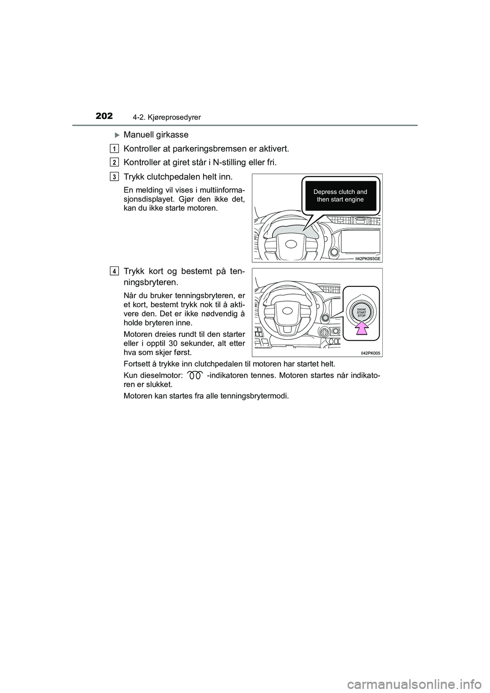 TOYOTA HILUX 2021 Instruksjoner for bruk (in Norwegian) 2024-2. Kjøreprosedyrer
HILUX OM0K641NO
Manuell girkasse
Kontroller at parkeringsbremsen er aktivert.
Kontroller at giret står i N-stilling eller fri.
Trykk clutchpedalen helt inn.
En melding vil TOYOTA HILUX 2021 Instruksjoner for bruk (in Norwegian) 2024-2. Kjøreprosedyrer
HILUX OM0K641NO
Manuell girkasse
Kontroller at parkeringsbremsen er aktivert.
Kontroller at giret står i N-stilling eller fri.
Trykk clutchpedalen helt inn.
En melding vil