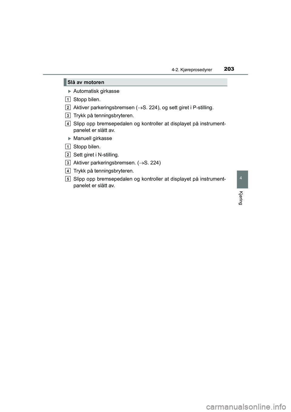 TOYOTA HILUX 2021 Instruksjoner for bruk (in Norwegian) 2034-2. Kjøreprosedyrer
4
Kjøring
HILUX OM0K641NO
Automatisk girkasse
Stopp bilen.
Aktiver parkeringsbremsen (S. 224), og sett giret i P-stilling.
Trykk på tenningsbryteren.
Slipp opp bremsep TOYOTA HILUX 2021 Instruksjoner for bruk (in Norwegian) 2034-2. Kjøreprosedyrer
4
Kjøring
HILUX OM0K641NO
Automatisk girkasse
Stopp bilen.
Aktiver parkeringsbremsen (S. 224), og sett giret i P-stilling.
Trykk på tenningsbryteren.
Slipp opp bremsep