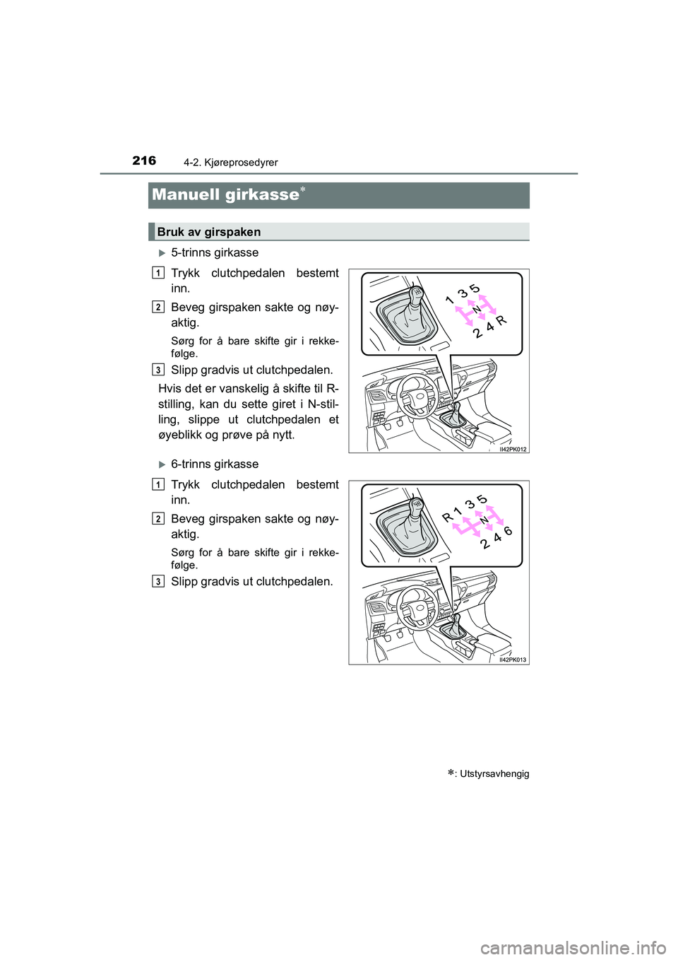 TOYOTA HILUX 2021 Instruksjoner for bruk (in Norwegian) 2164-2. Kjøreprosedyrer
HILUX OM0K641NO
Manuell girkasse
5-trinns girkasse
Trykk clutchpedalen bestemt
inn.
Beveg girspaken sakte og nøy-
aktig.
Sørg for å bare skifte gir i rekke-
følge.
S TOYOTA HILUX 2021 Instruksjoner for bruk (in Norwegian) 2164-2. Kjøreprosedyrer
HILUX OM0K641NO
Manuell girkasse
5-trinns girkasse
Trykk clutchpedalen bestemt
inn.
Beveg girspaken sakte og nøy-
aktig.
Sørg for å bare skifte gir i rekke-
følge.
S