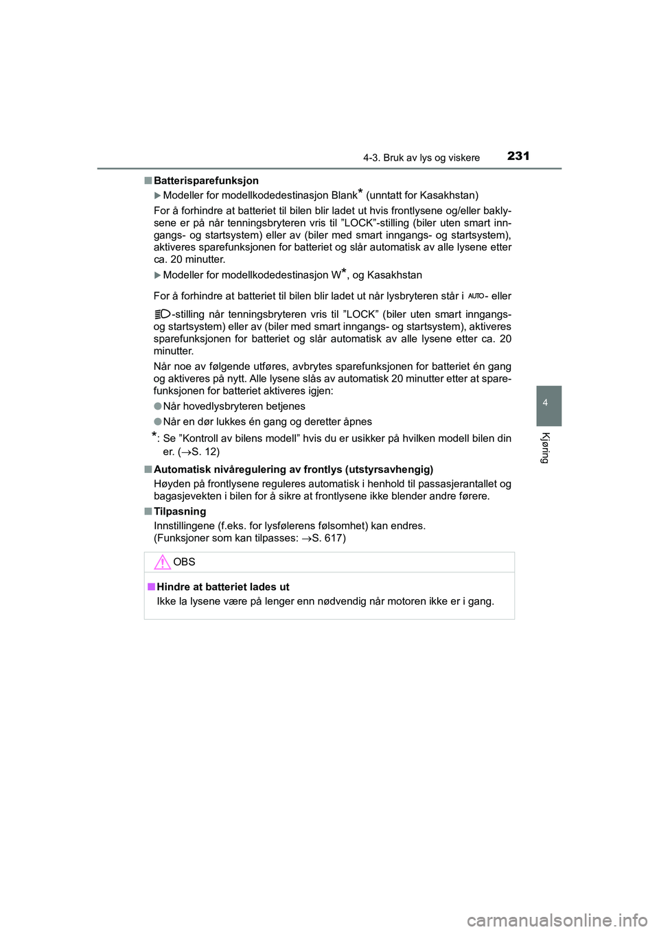 TOYOTA HILUX 2021 Instruksjoner for bruk (in Norwegian) 2314-3. Bruk av lys og viskere
4
Kjøring
HILUX OM0K641NOn
Batterisparefunksjon
Modeller for modellkodedestinasjon Blank* (unntatt for Kasakhstan)
For å forhindre at batteriet til bilen blir ladet TOYOTA HILUX 2021 Instruksjoner for bruk (in Norwegian) 2314-3. Bruk av lys og viskere
4
Kjøring
HILUX OM0K641NOn
Batterisparefunksjon
Modeller for modellkodedestinasjon Blank* (unntatt for Kasakhstan)
For å forhindre at batteriet til bilen blir ladet