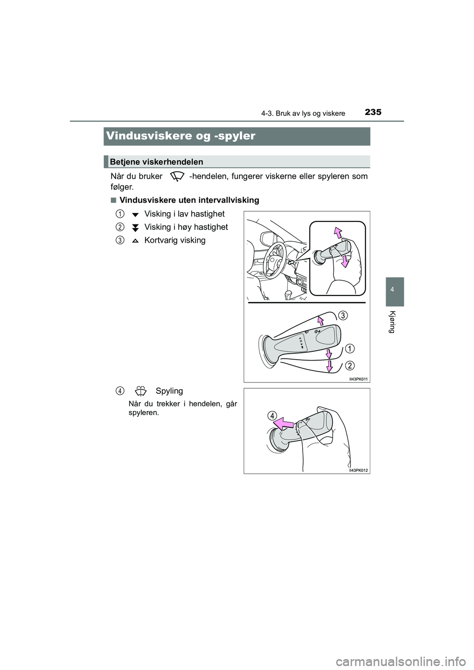 TOYOTA HILUX 2021 Instruksjoner for bruk (in Norwegian) 235
4
4-3. Bruk av lys og viskere
Kjøring
HILUX OM0K641NO
Vindusviskere og -spyler
Når du bruker -hendelen, fungerer viskerne eller spyleren som
følger.
nVindusviskere uten intervallviskingVisking TOYOTA HILUX 2021 Instruksjoner for bruk (in Norwegian) 235
4
4-3. Bruk av lys og viskere
Kjøring
HILUX OM0K641NO
Vindusviskere og -spyler
Når du bruker -hendelen, fungerer viskerne eller spyleren som
følger.
nVindusviskere uten intervallviskingVisking
