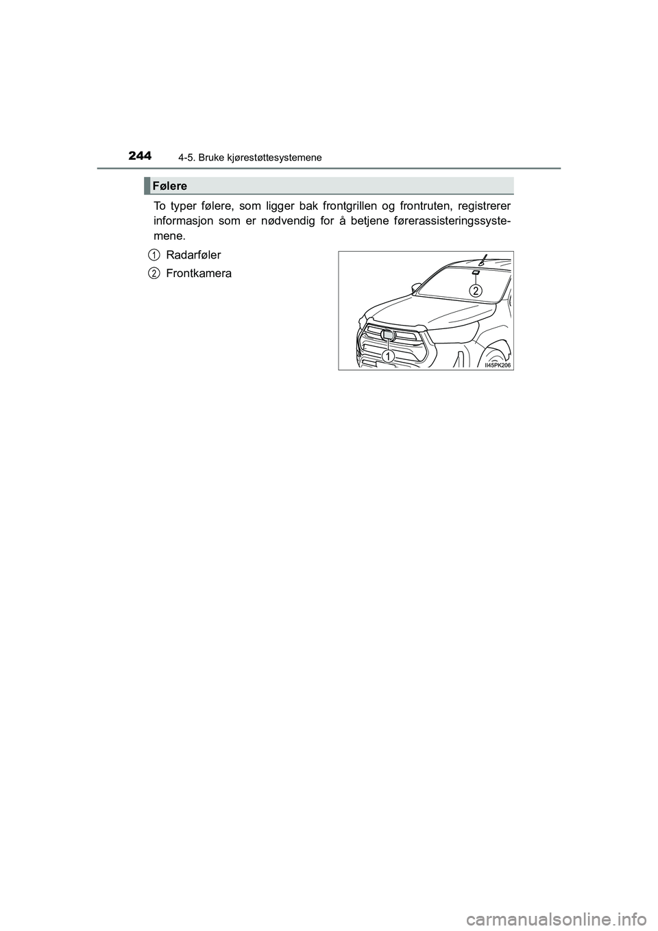 TOYOTA HILUX 2021 Instruksjoner for bruk (in Norwegian) 2444-5. Bruke kjørestøttesystemene
HILUX OM0K641NO
To typer følere, som ligger bak frontgrillen og frontruten, registrerer
informasjon som er nødvendig for å betjene førerassisteringssyste-
mene TOYOTA HILUX 2021 Instruksjoner for bruk (in Norwegian) 2444-5. Bruke kjørestøttesystemene
HILUX OM0K641NO
To typer følere, som ligger bak frontgrillen og frontruten, registrerer
informasjon som er nødvendig for å betjene førerassisteringssyste-
mene