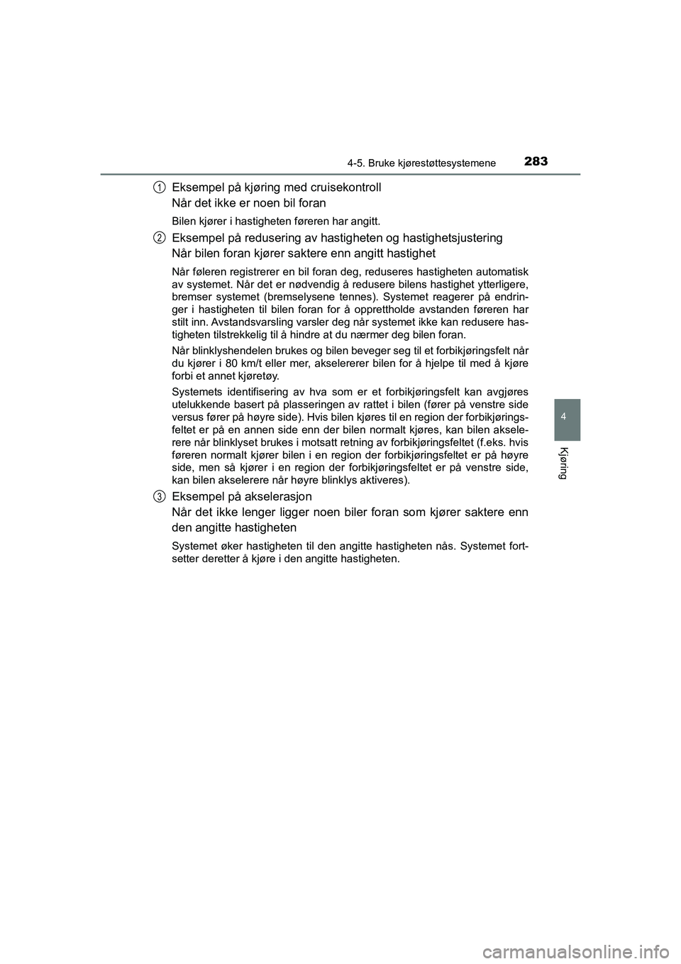TOYOTA HILUX 2021  Instruksjoner for bruk (in Norwegian) 2834-5. Bruke kjørestøttesystemene
4
Kjøring
HILUX OM0K641NO
Eksempel på kjøring med cruisekontroll
Når det ikke er noen bil foran
Bilen kjører i hastigheten føreren har angitt.
Eksempel på r