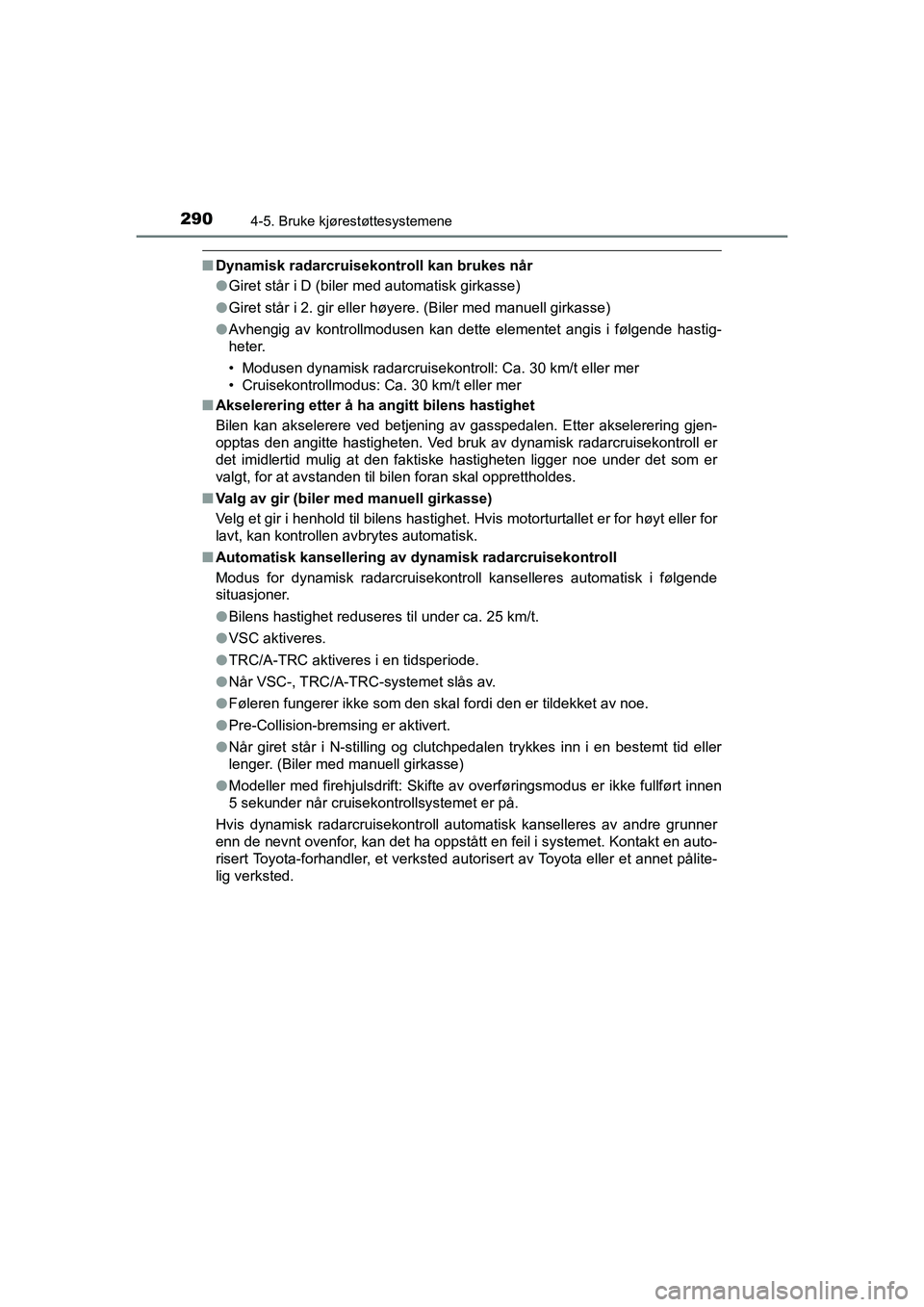 TOYOTA HILUX 2021  Instruksjoner for bruk (in Norwegian) 2904-5. Bruke kjørestøttesystemene
HILUX OM0K641NO
nDynamisk radarcruisekontroll kan brukes når
lGiret står i D (biler med automatisk girkasse)
l Giret står i 2. gir eller høyere. (Biler med man