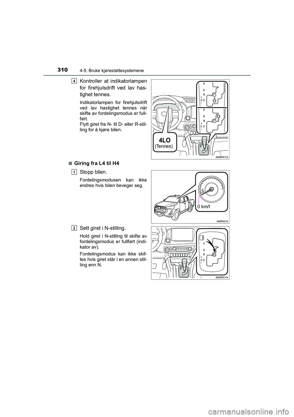 TOYOTA HILUX 2021  Instruksjoner for bruk (in Norwegian) 3104-5. Bruke kjørestøttesystemene
HILUX OM0K641NO
Kontroller at indikatorlampen
for firehjulsdrift ved lav has-
tighet tennes.
Indikatorlampen for firehjulsdrift
ved lav hastighet tennes når
skift