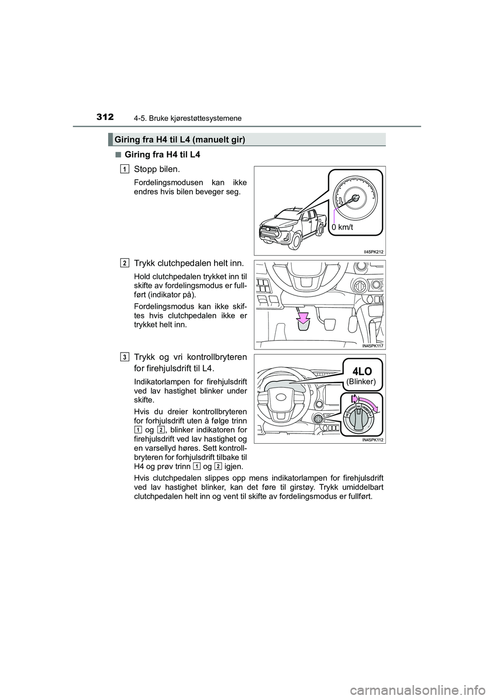 TOYOTA HILUX 2021  Instruksjoner for bruk (in Norwegian) 3124-5. Bruke kjørestøttesystemene
HILUX OM0K641NOn
Giring fra H4 til L4
Stopp bilen.
Fordelingsmodusen kan ikke
endres hvis bilen beveger seg.
Trykk clutchpedalen helt inn.
Hold clutchpedalen trykk