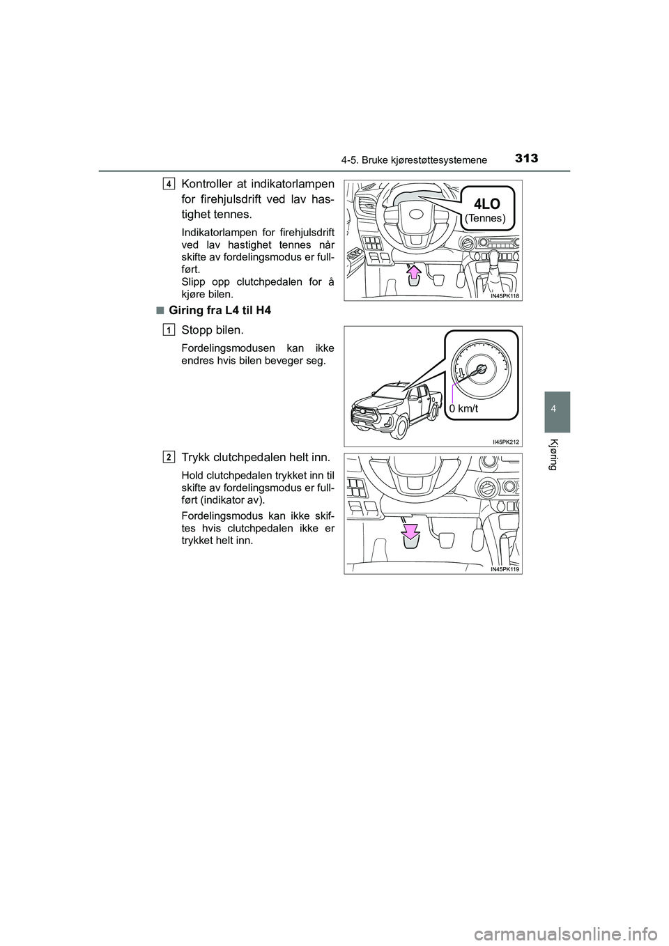 TOYOTA HILUX 2021  Instruksjoner for bruk (in Norwegian) 3134-5. Bruke kjørestøttesystemene
4
Kjøring
HILUX OM0K641NO
Kontroller at indikatorlampen
for firehjulsdrift ved lav has-
tighet tennes.
Indikatorlampen for firehjulsdrift
ved lav hastighet tennes