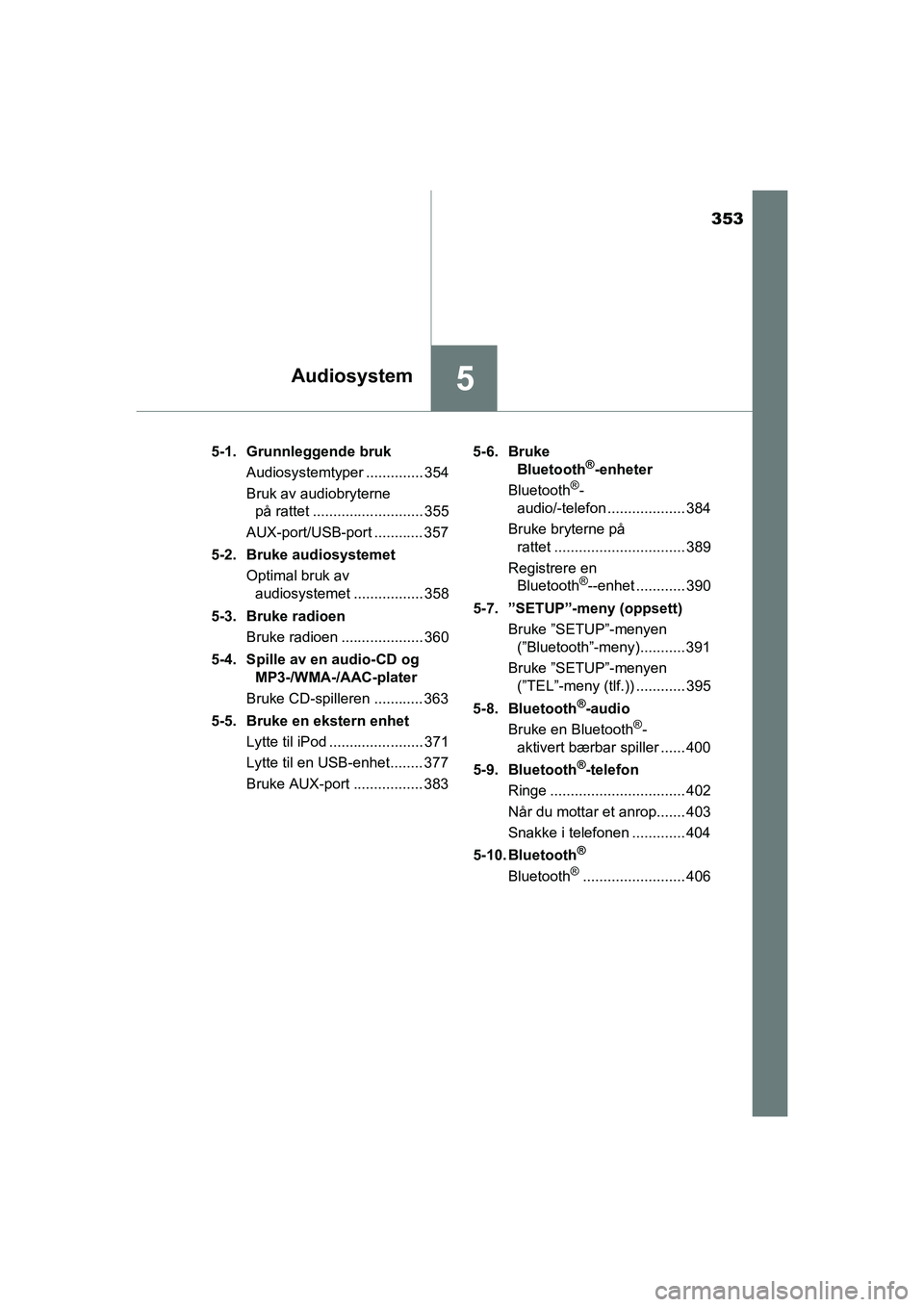 TOYOTA HILUX 2021 Instruksjoner for bruk (in Norwegian) 353
5Audiosystem
HILUX OM0K641NO5-1. Grunnleggende bruk
Audiosystemtyper .............. 354
Bruk av audiobryterne på rattet ........................... 355
AUX-port/USB-port ............ 357
5-2. Bru TOYOTA HILUX 2021 Instruksjoner for bruk (in Norwegian) 353
5Audiosystem
HILUX OM0K641NO5-1. Grunnleggende bruk
Audiosystemtyper .............. 354
Bruk av audiobryterne på rattet ........................... 355
AUX-port/USB-port ............ 357
5-2. Bru