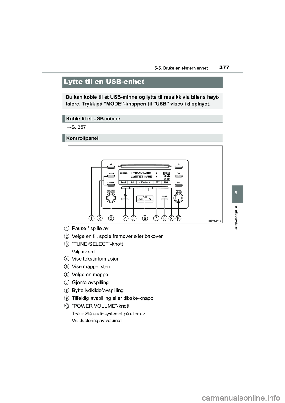 TOYOTA HILUX 2021  Instruksjoner for bruk (in Norwegian) 377
5
5-5. Bruke en ekstern enhet
Audiosystem
HILUX OM0K641NO
Lytte til en USB-enhet
S. 357
Pause / spille av
Velge en fil, spole fremover eller bakover
”TUNE•SELECT”-knott
Valg av en fil
Vis
