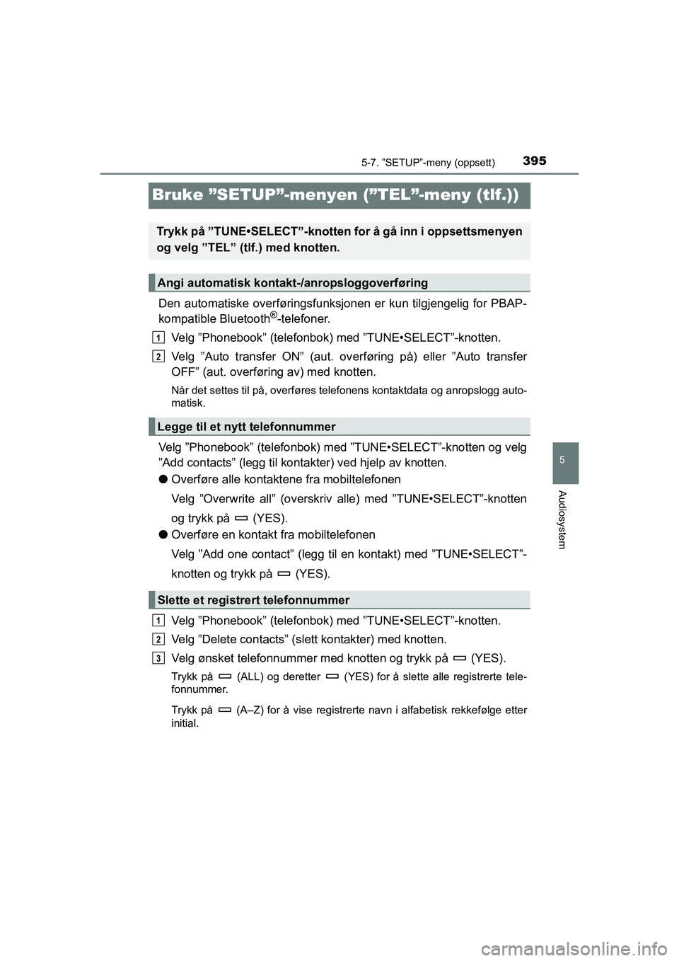 TOYOTA HILUX 2021 Instruksjoner for bruk (in Norwegian) 395
5
5-7. ”SETUP”-meny (oppsett)
Audiosystem
HILUX OM0K641NO
Bruke ”SETUP”-menyen (”TEL”-meny (tlf.))
Den automatiske overføringsfunksjonen er kun tilgjengelig for PBAP-
kompatible Bluet TOYOTA HILUX 2021 Instruksjoner for bruk (in Norwegian) 395
5
5-7. ”SETUP”-meny (oppsett)
Audiosystem
HILUX OM0K641NO
Bruke ”SETUP”-menyen (”TEL”-meny (tlf.))
Den automatiske overføringsfunksjonen er kun tilgjengelig for PBAP-
kompatible Bluet